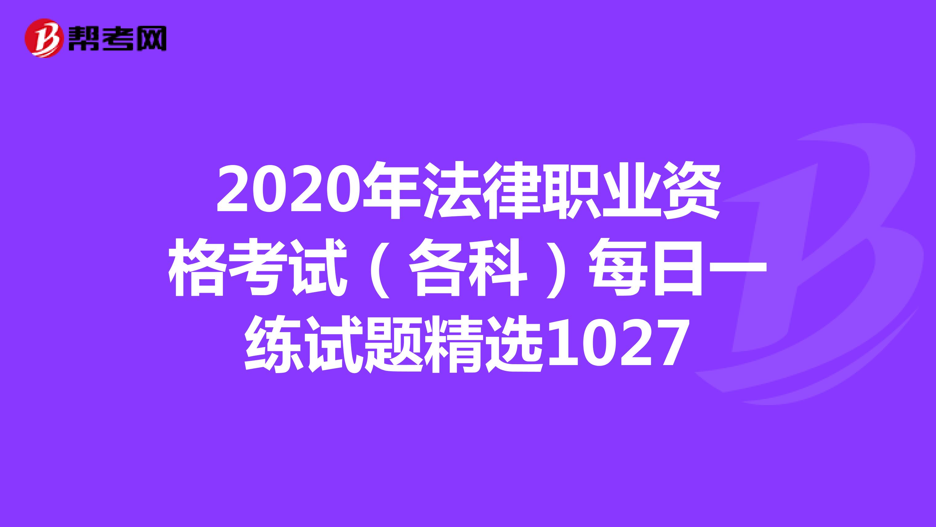 2020年法律職業(yè)資格考試(各科)每日一練試題精選1027