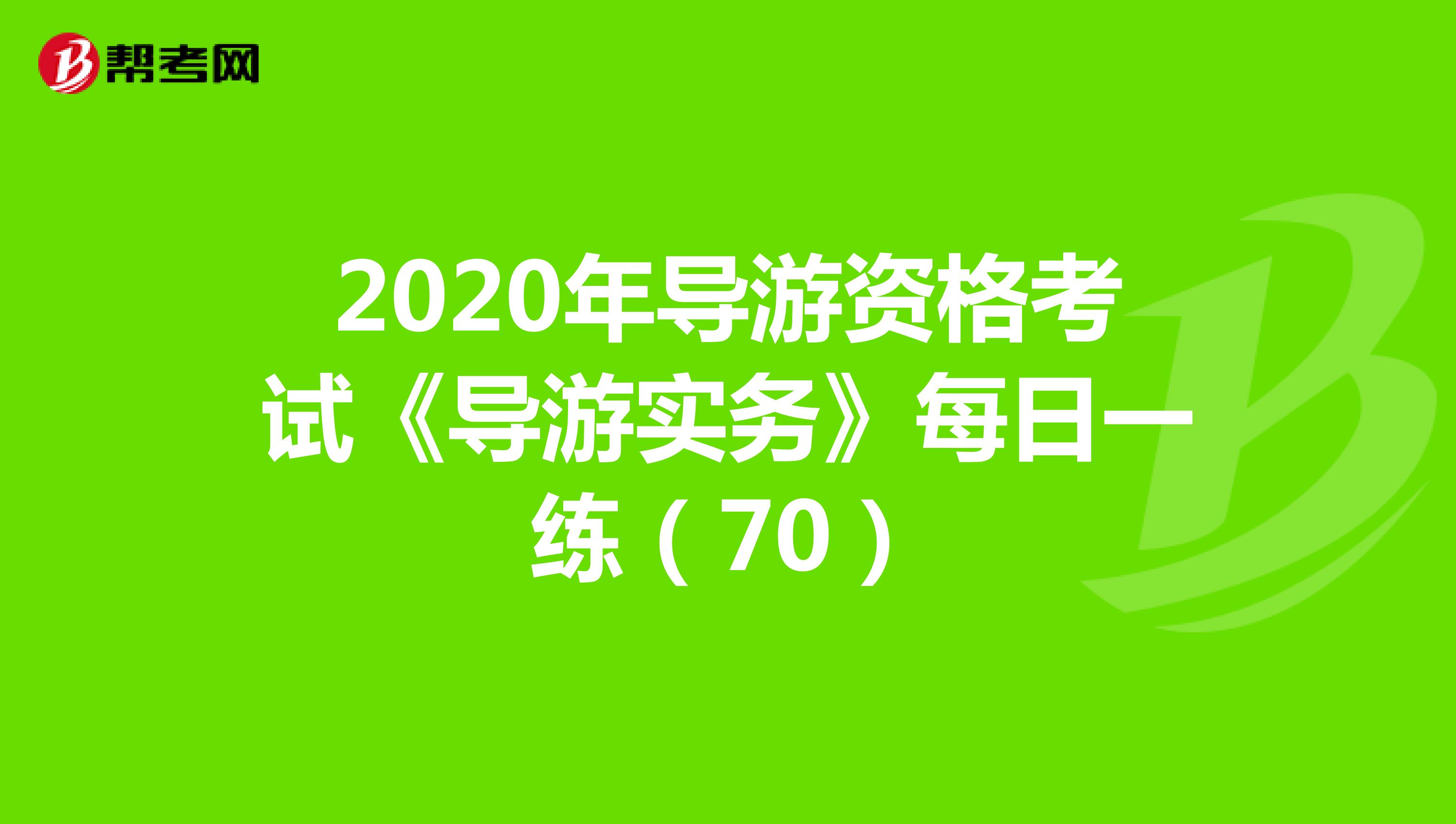 2020年导游资格考试《导游实务》每日一练（70）