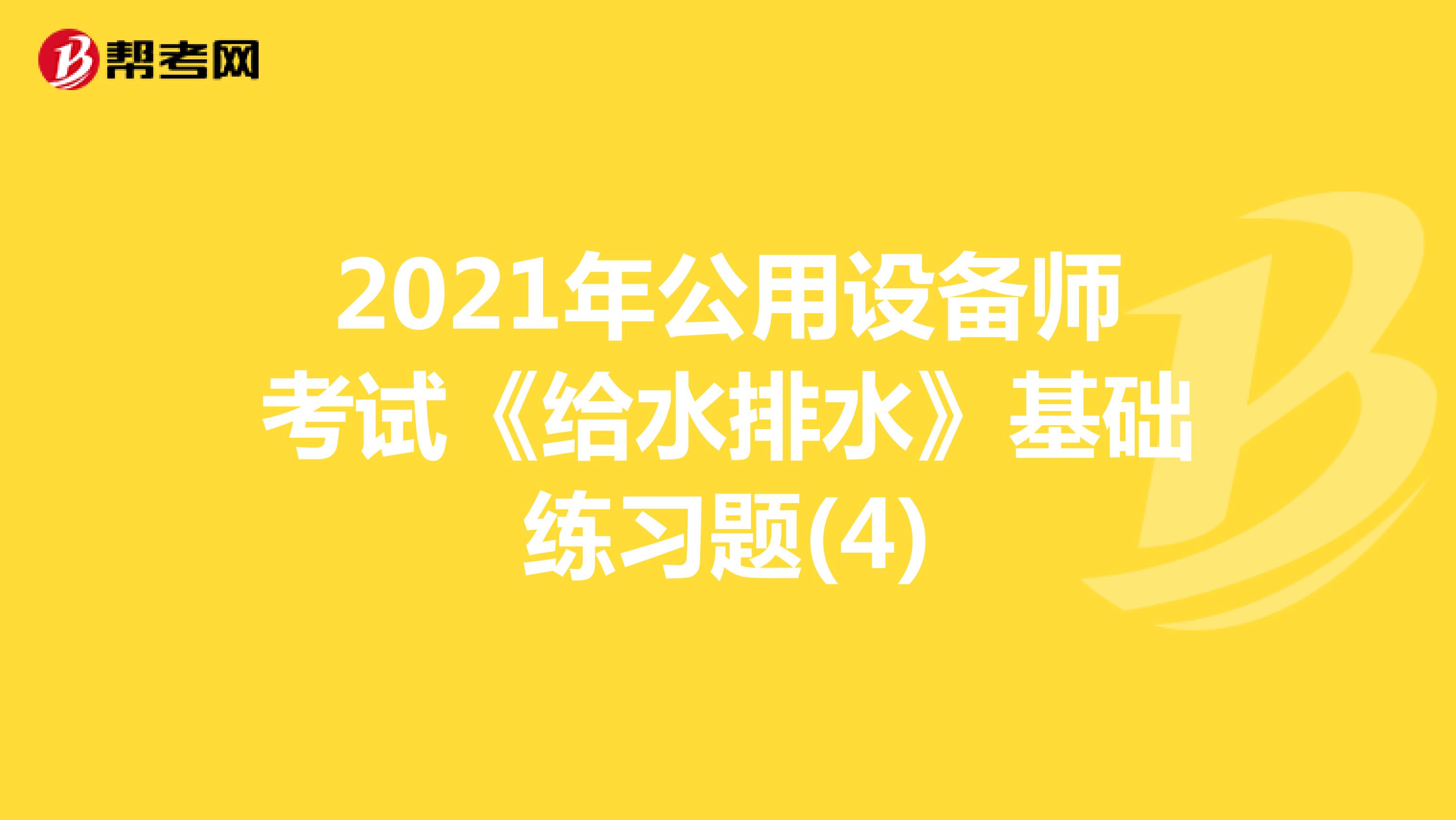 2021年公用设备师考试《给水排水》基础练习题(4)