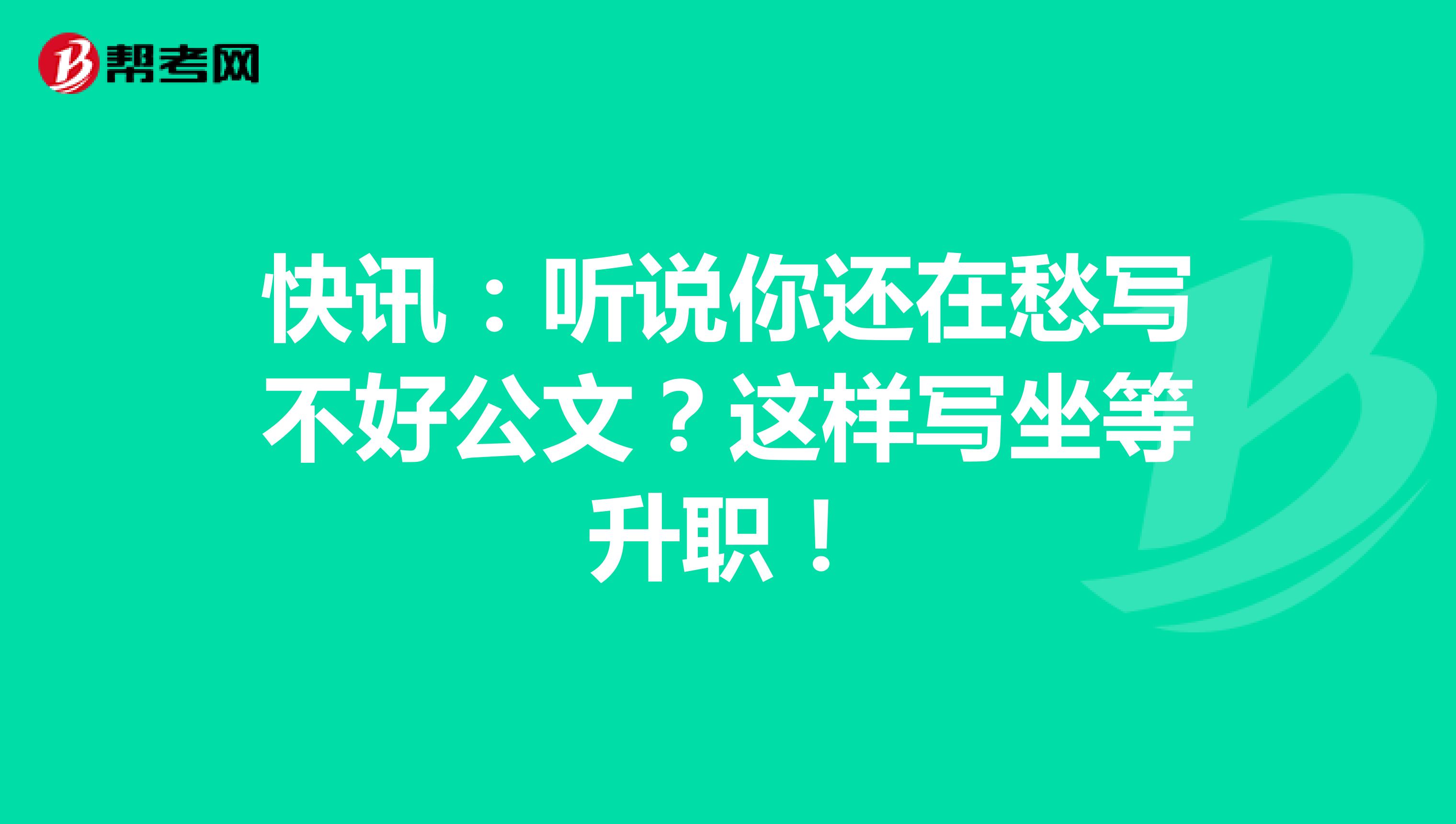 快讯：听说你还在愁写不好公文？这样写坐等升职！