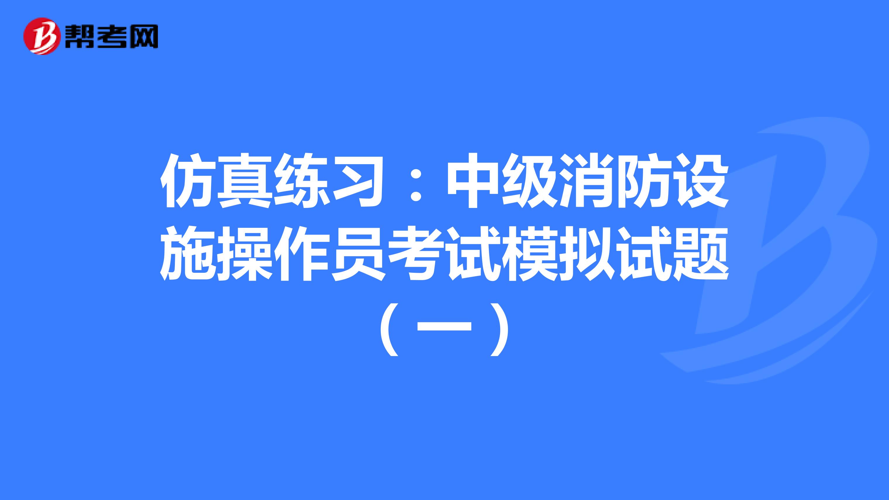 仿真练习：中级消防设施操作员考试模拟试题（一）