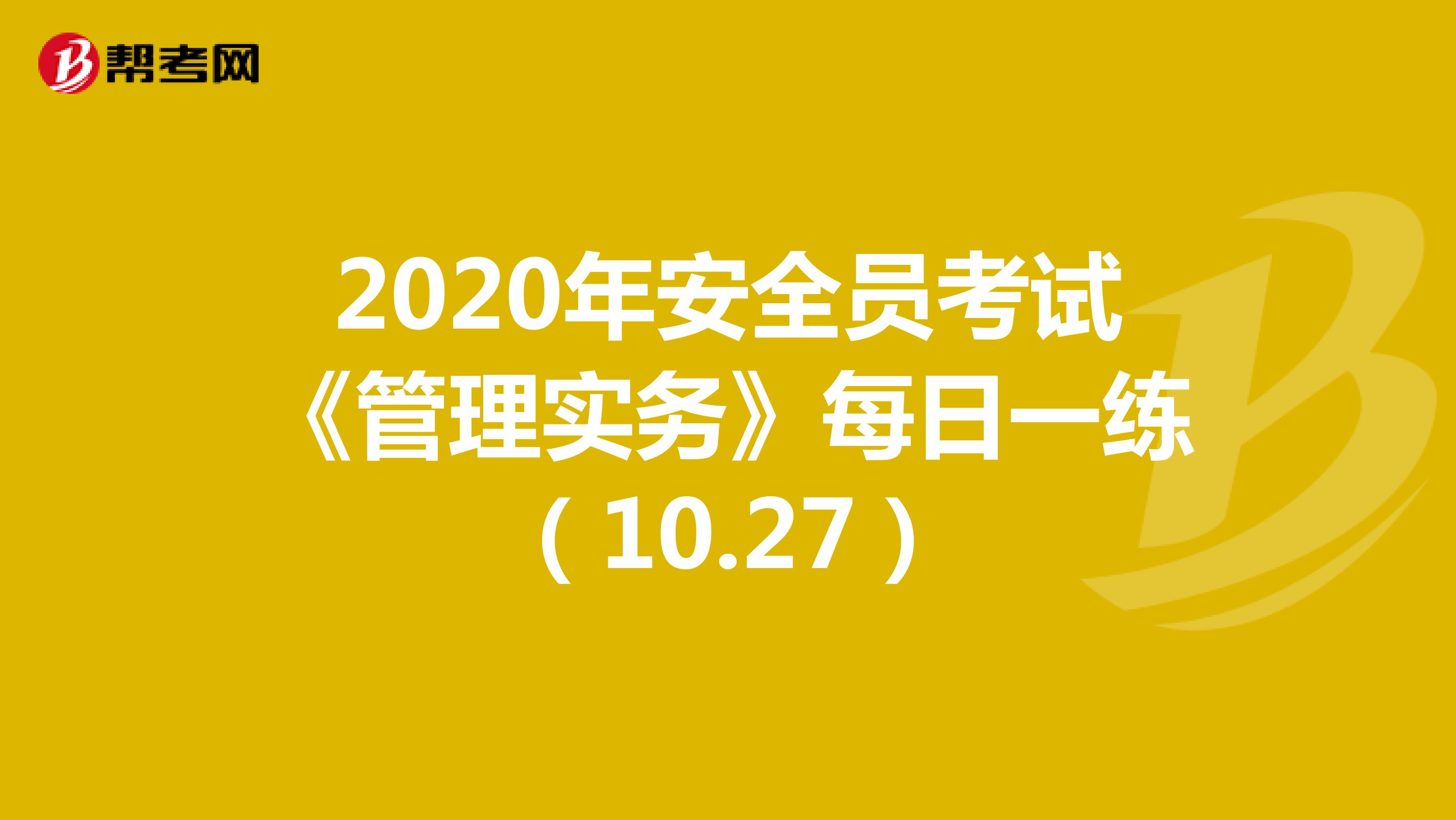 2020年安全员考试《管理实务》每日一练（10.27）