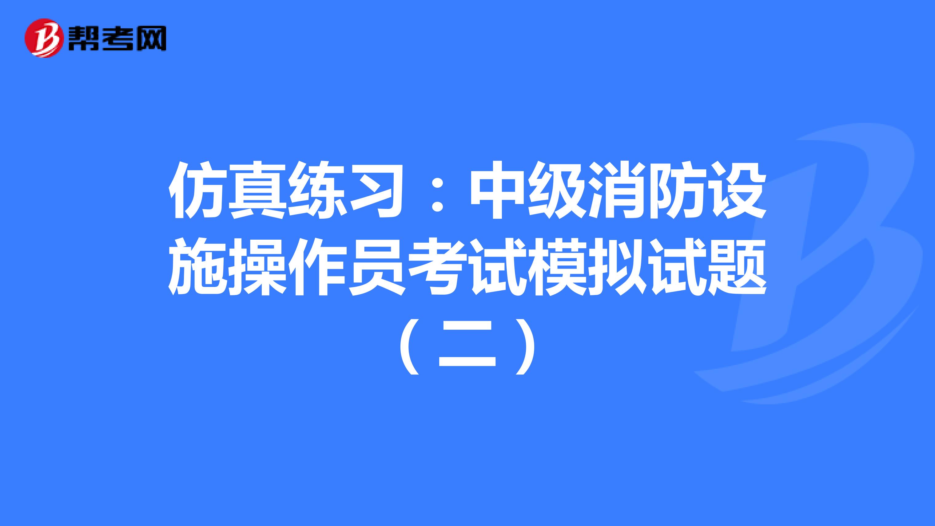 仿真练习：中级消防设施操作员考试模拟试题（二）