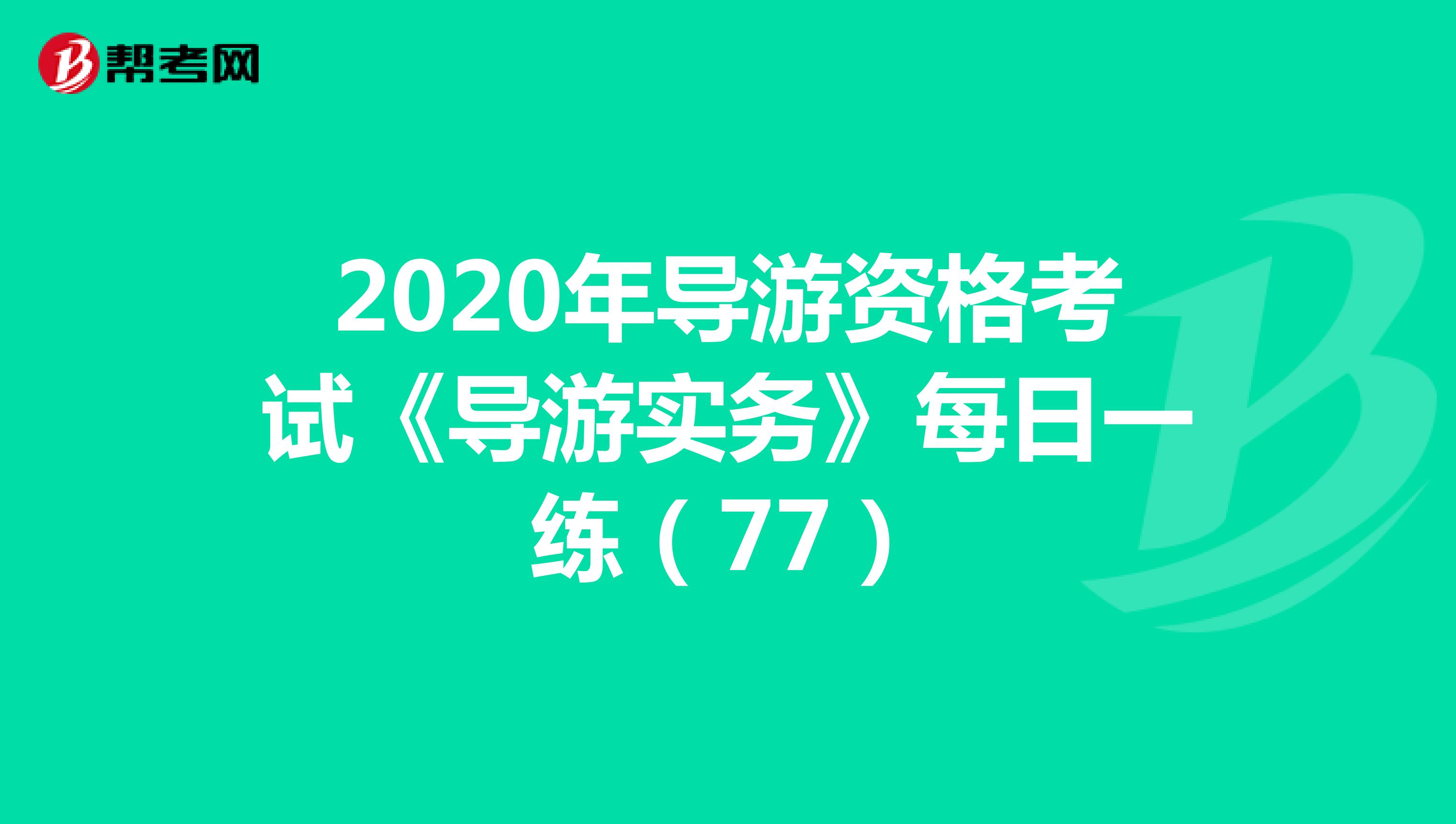 2020年导游资格考试《导游实务》每日一练（77）
