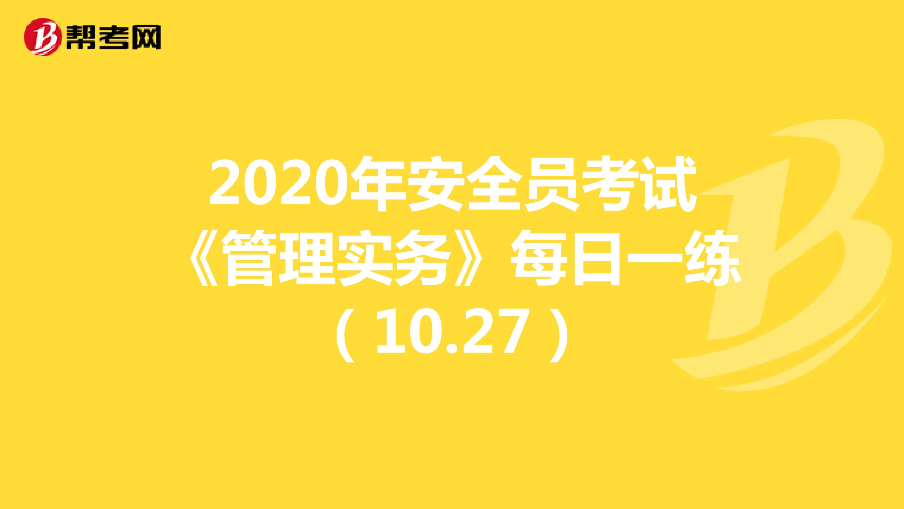2020年安全员考试《管理实务》每日一练（10.27）