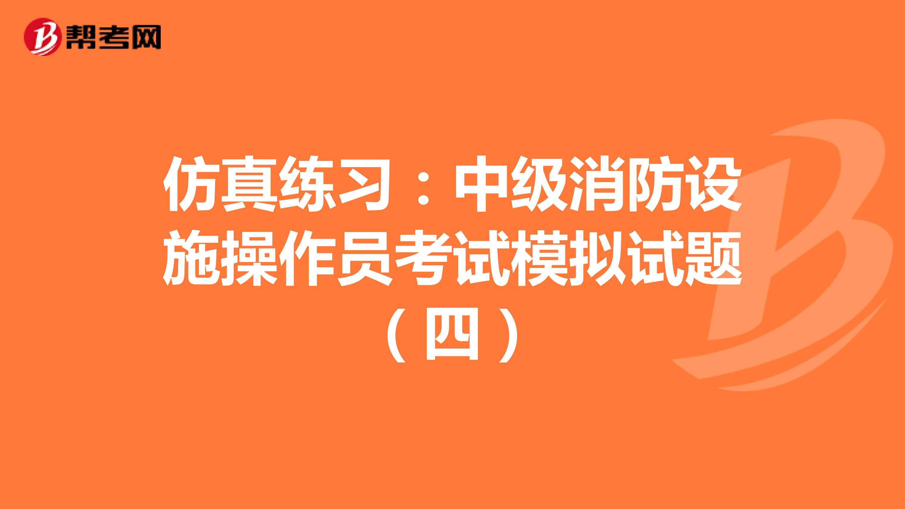 仿真练习：中级消防设施操作员考试模拟试题（四）