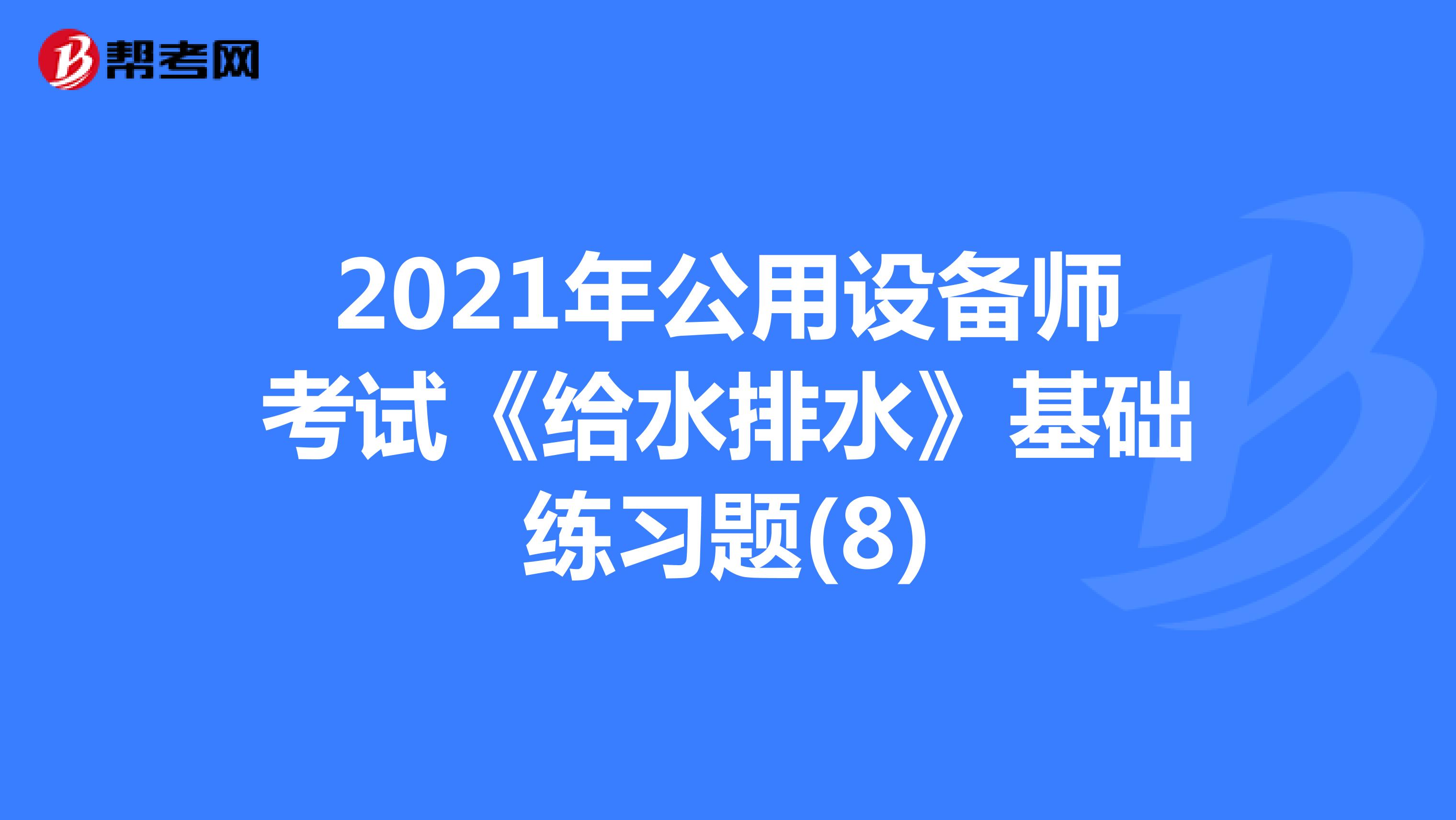 2021年公用设备师考试《给水排水》基础练习题(8)