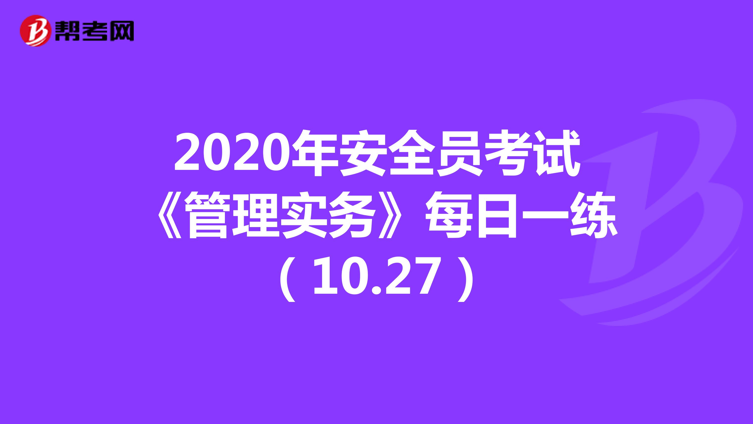 2020年安全员考试《管理实务》每日一练（10.27）