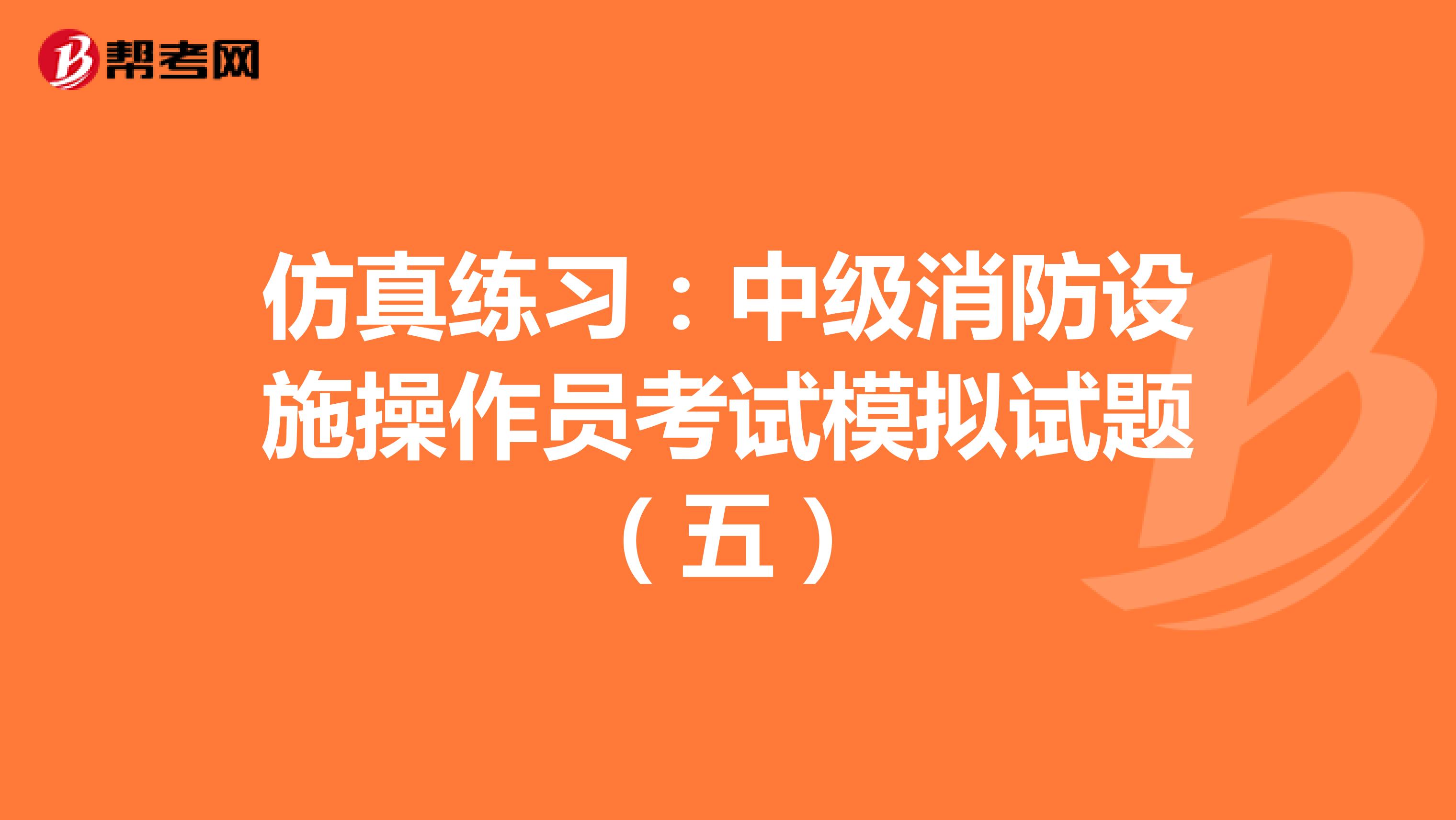 仿真练习：中级消防设施操作员考试模拟试题（五）