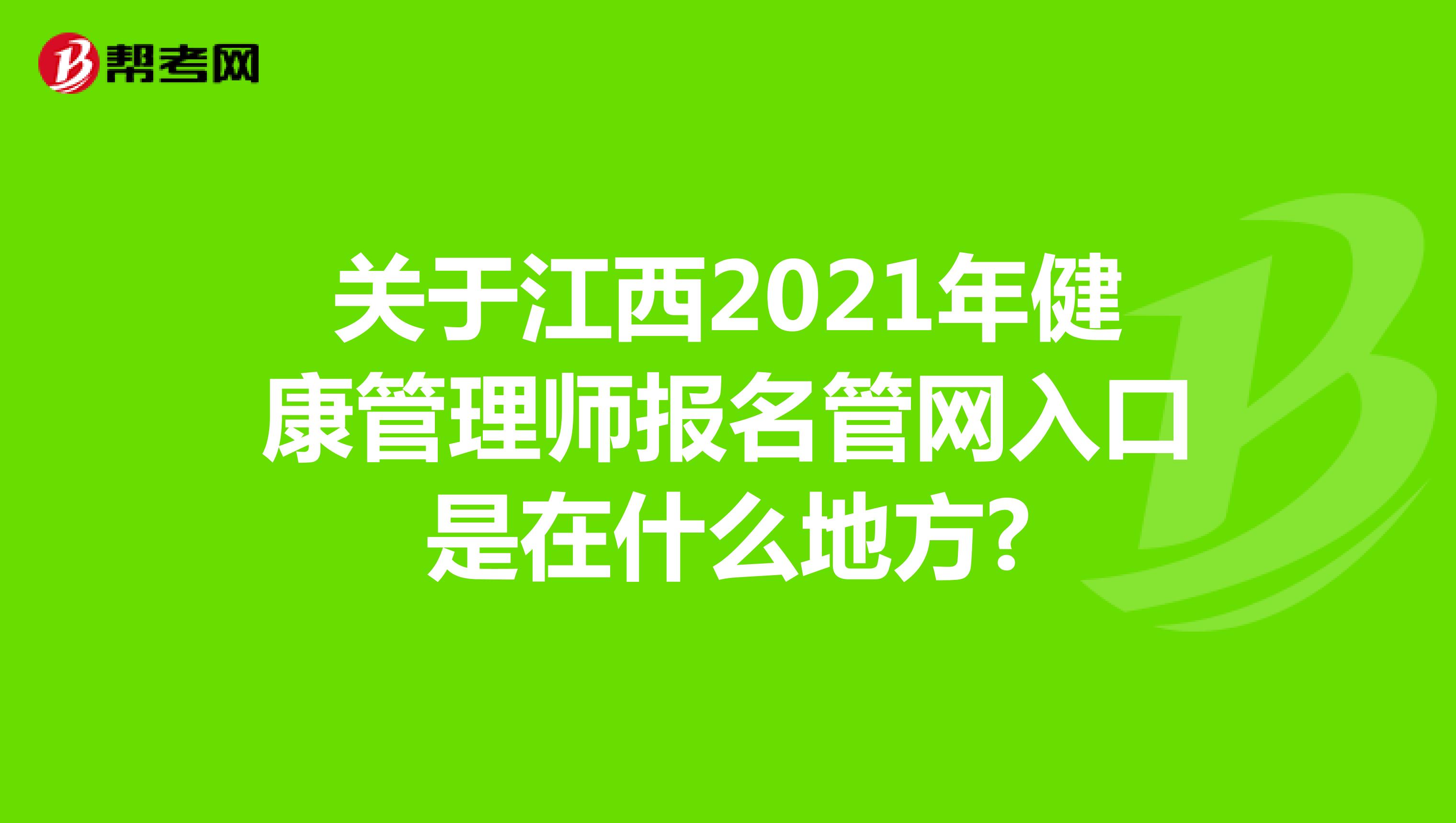 關于江西2021年健康管理師報名管網入口是在什么地方?