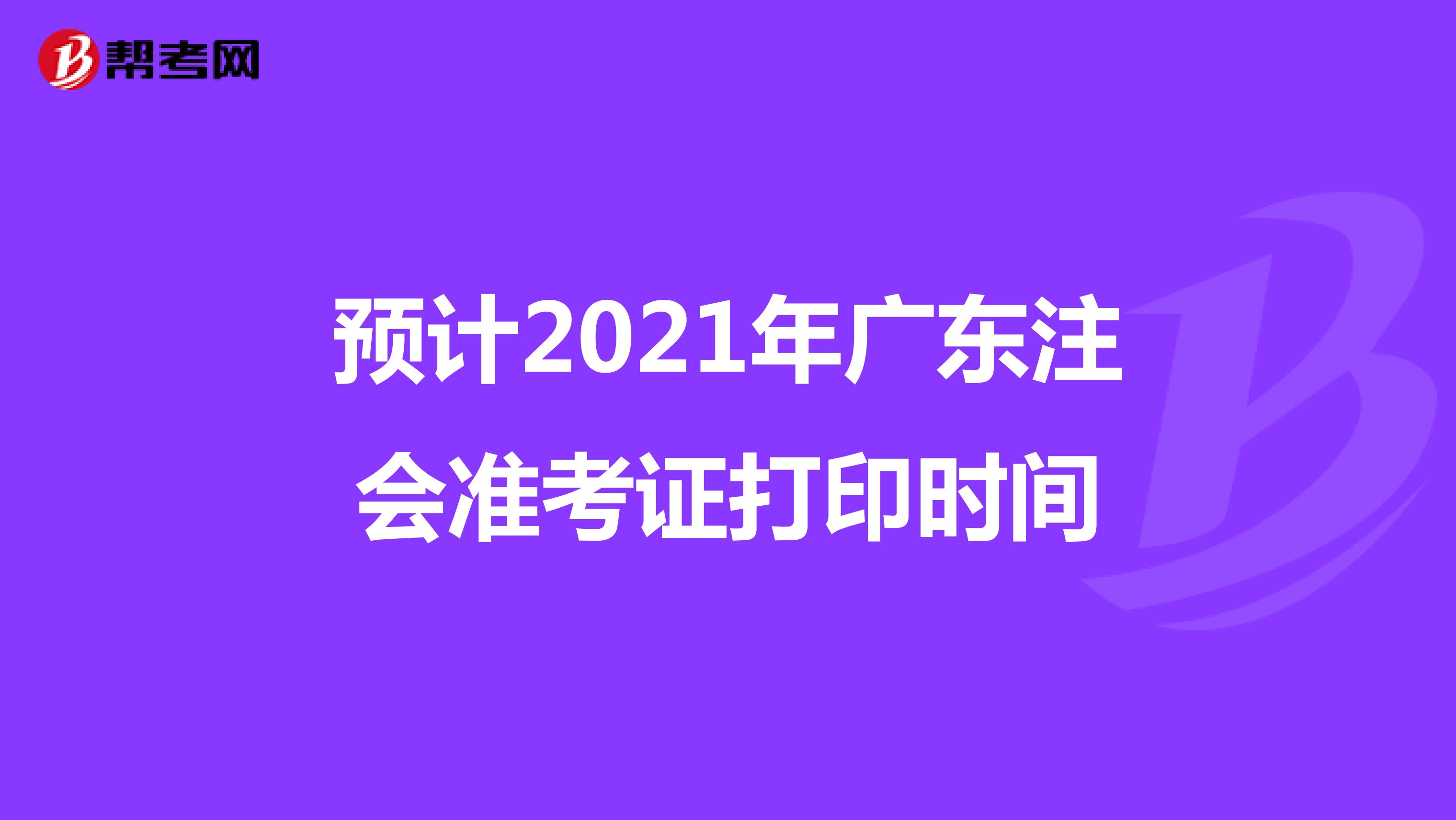 预计2021年广东注会准考证打印时间
