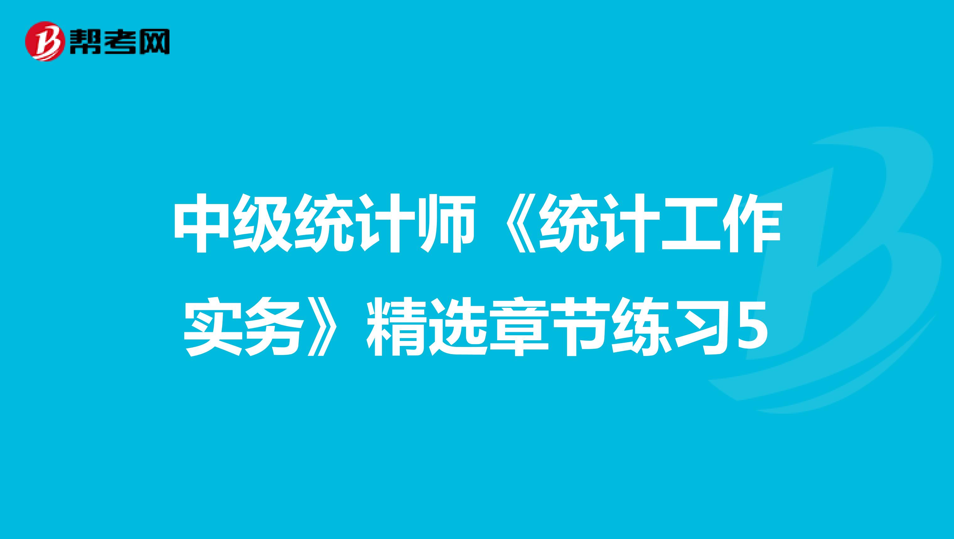 中级统计师《统计工作实务》精选章节练习5