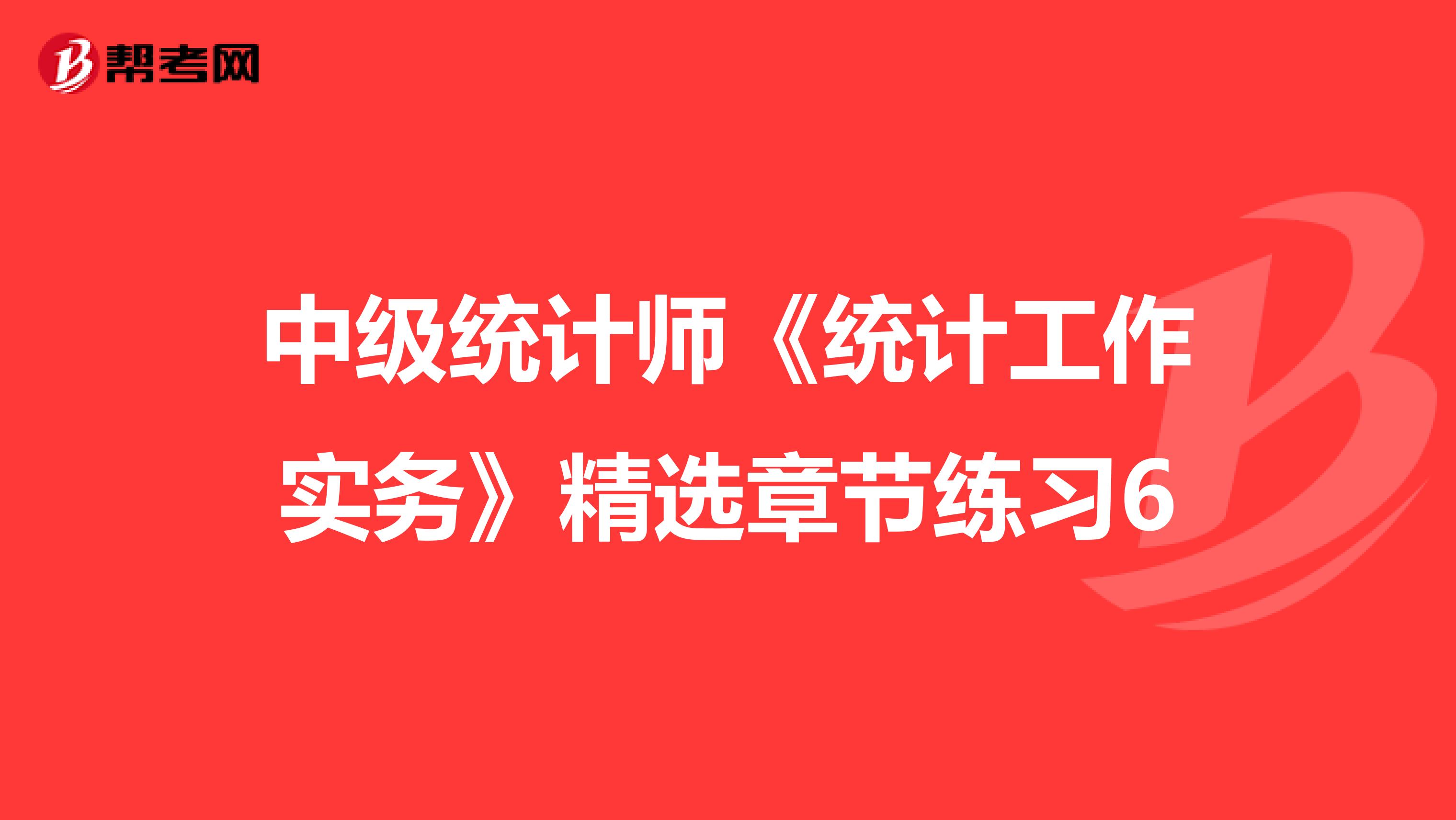 中级统计师《统计工作实务》精选章节练习6