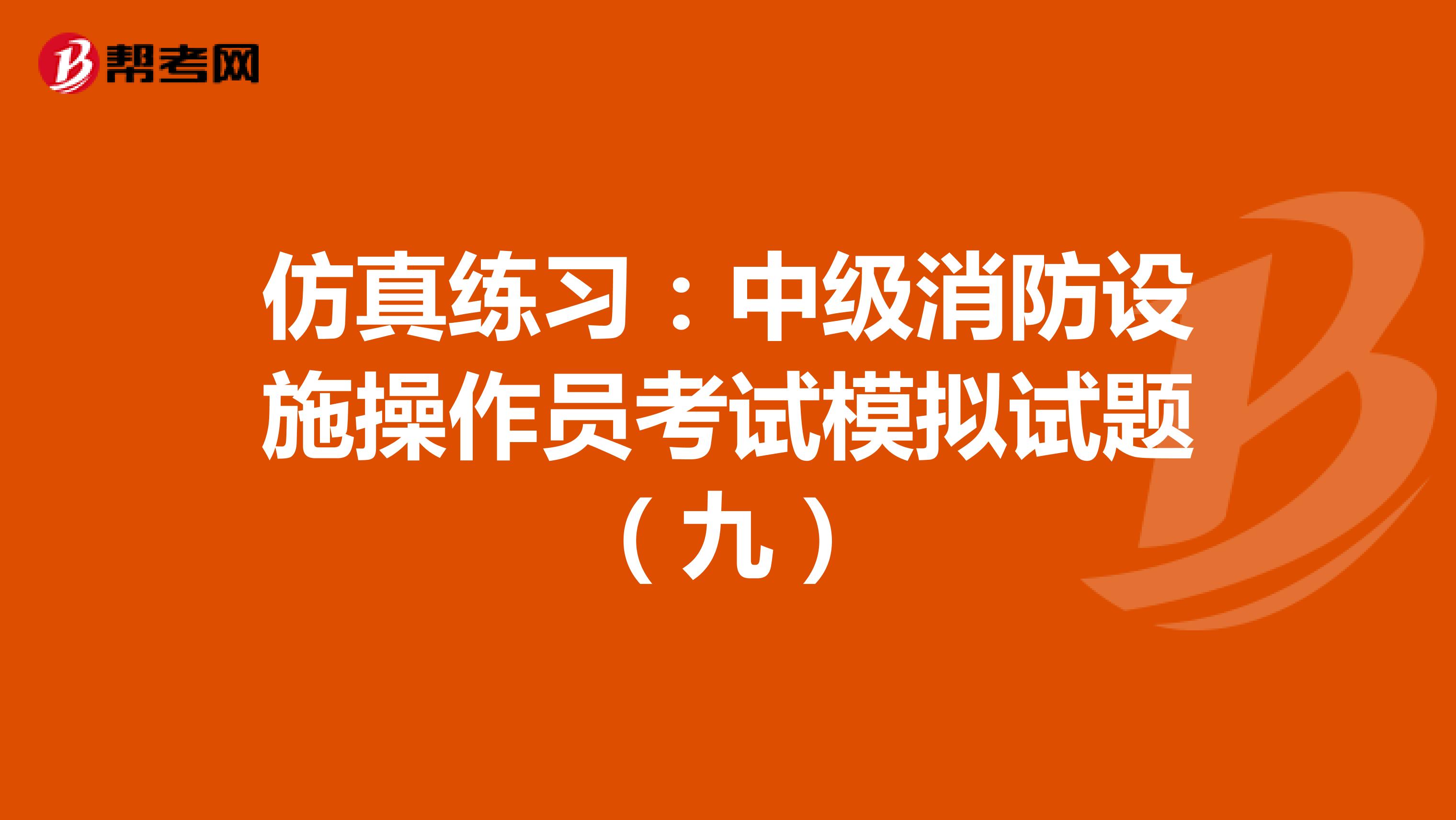 仿真练习：中级消防设施操作员考试模拟试题（九）