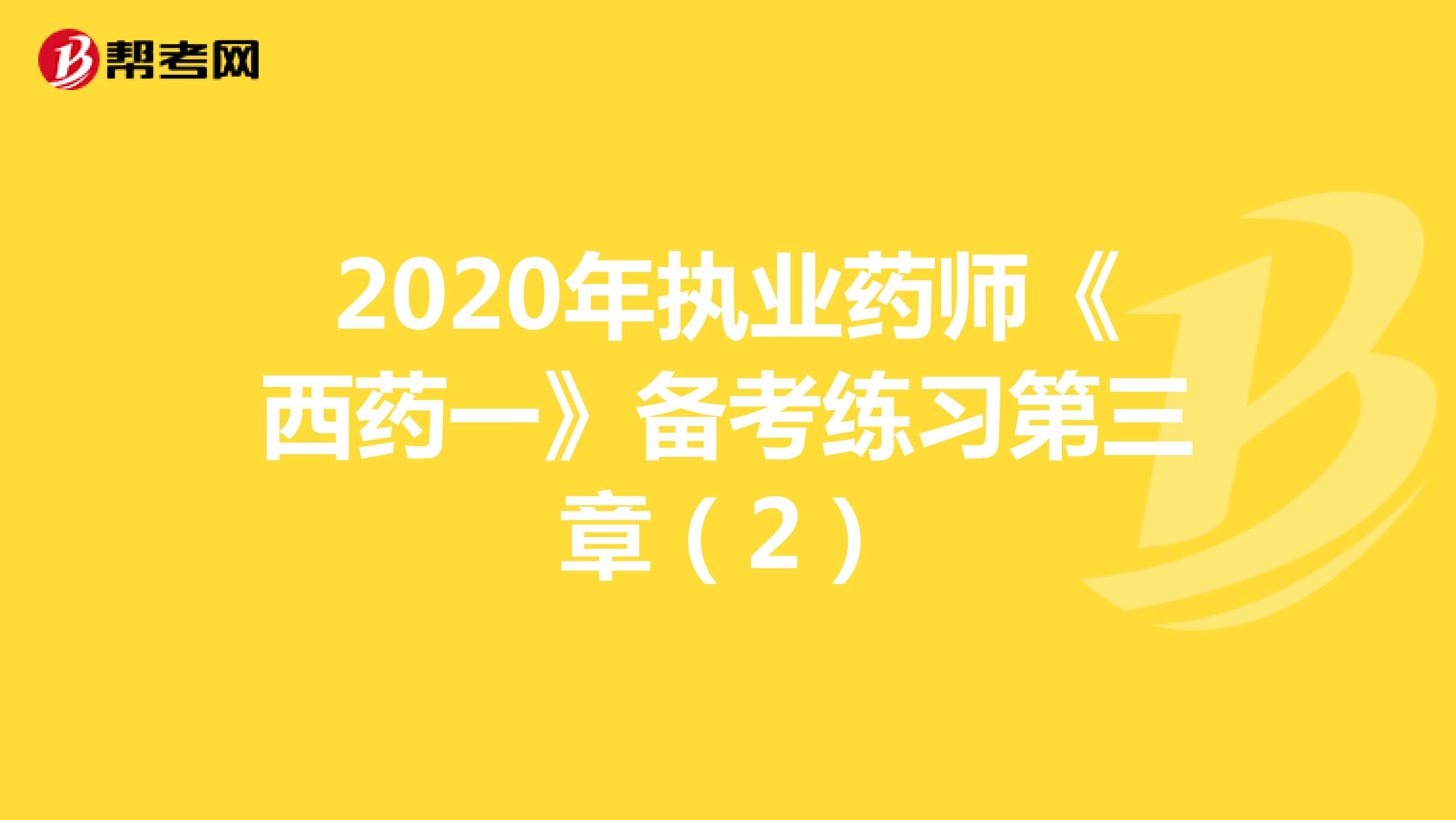 2020年执业药师《西药一》备考练习第三章（2）