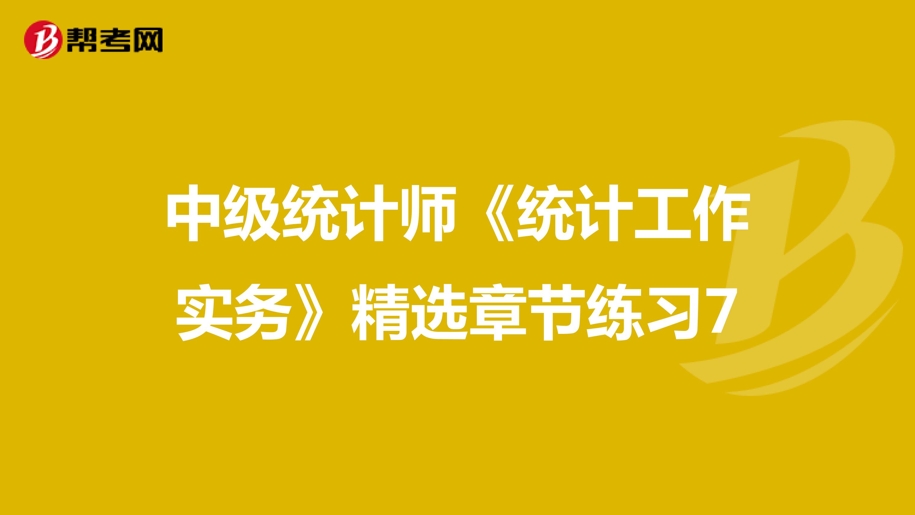 中级统计师《统计工作实务》精选章节练习7