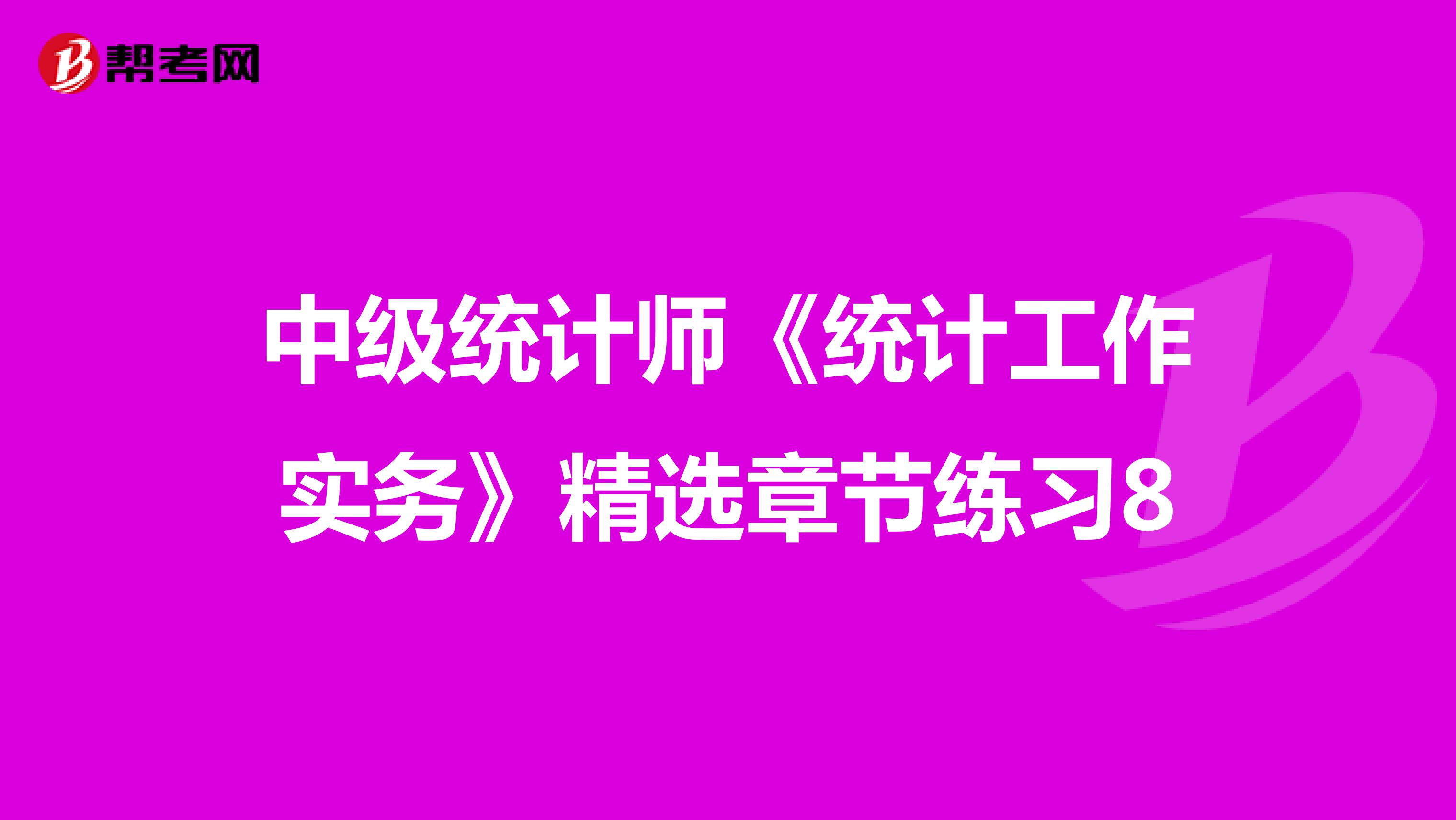 中级统计师《统计工作实务》精选章节练习8