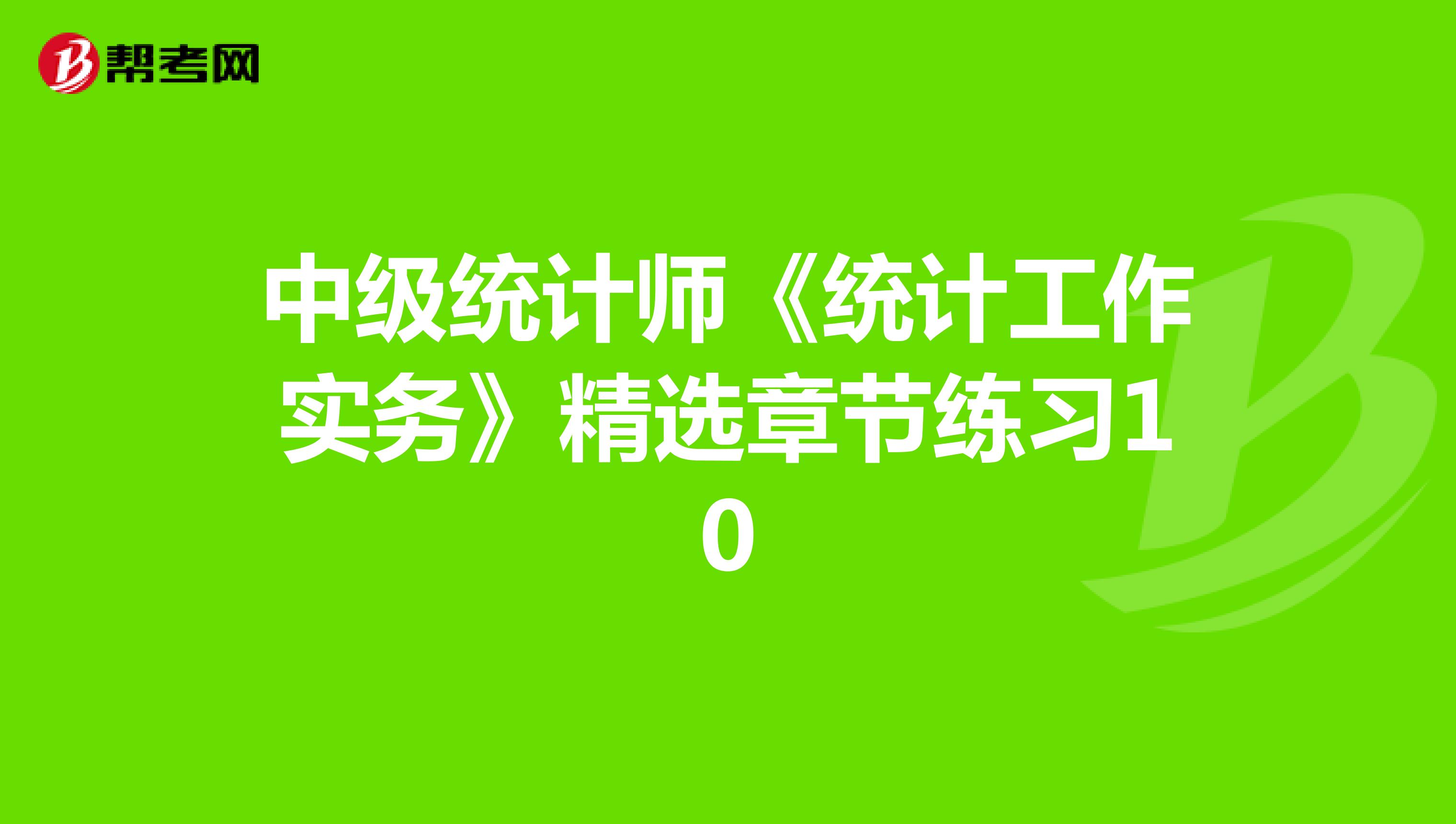 中级统计师《统计工作实务》精选章节练习10