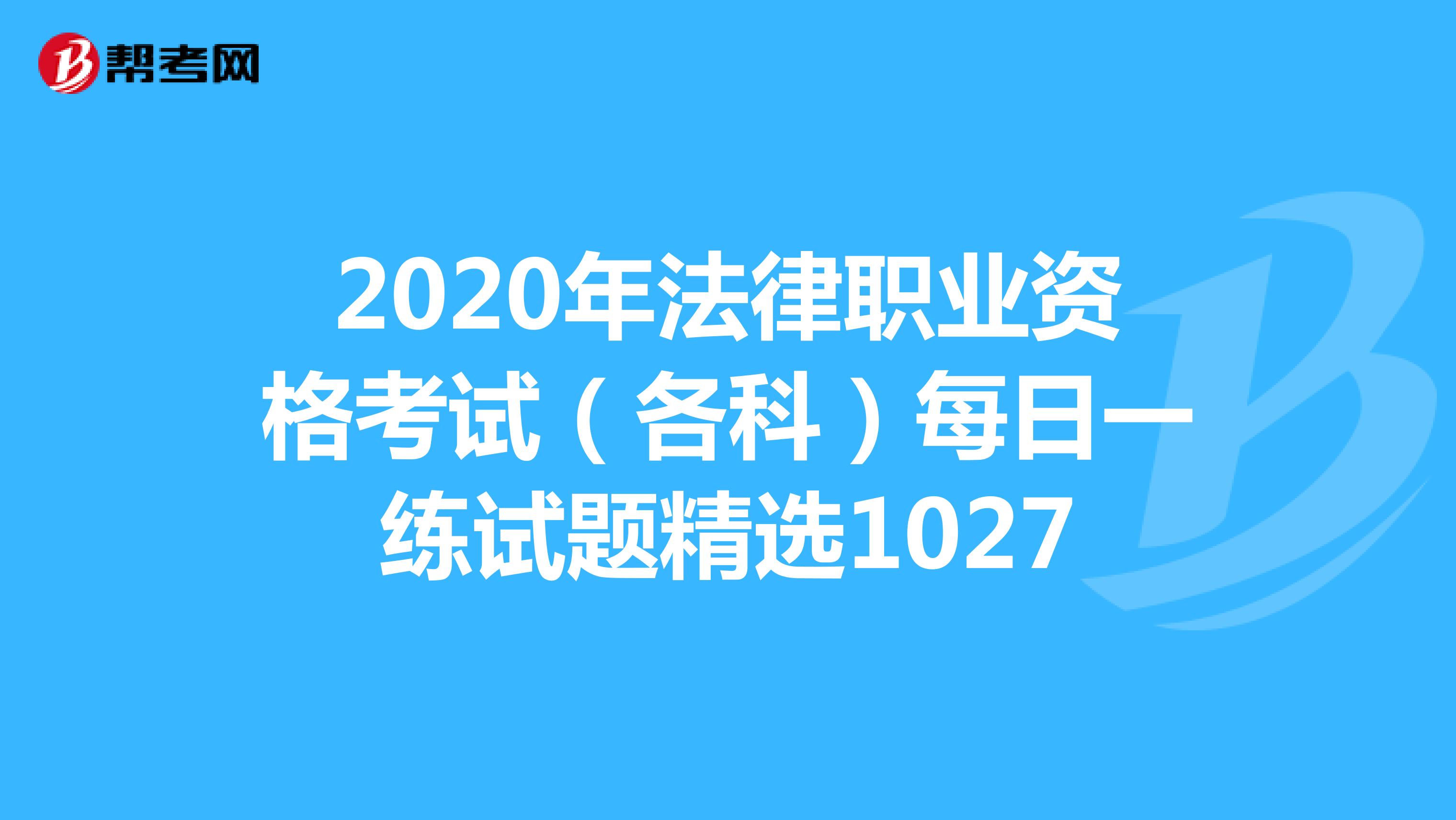 2020年法律职业资格考试（各科）每日一练试题精选1027