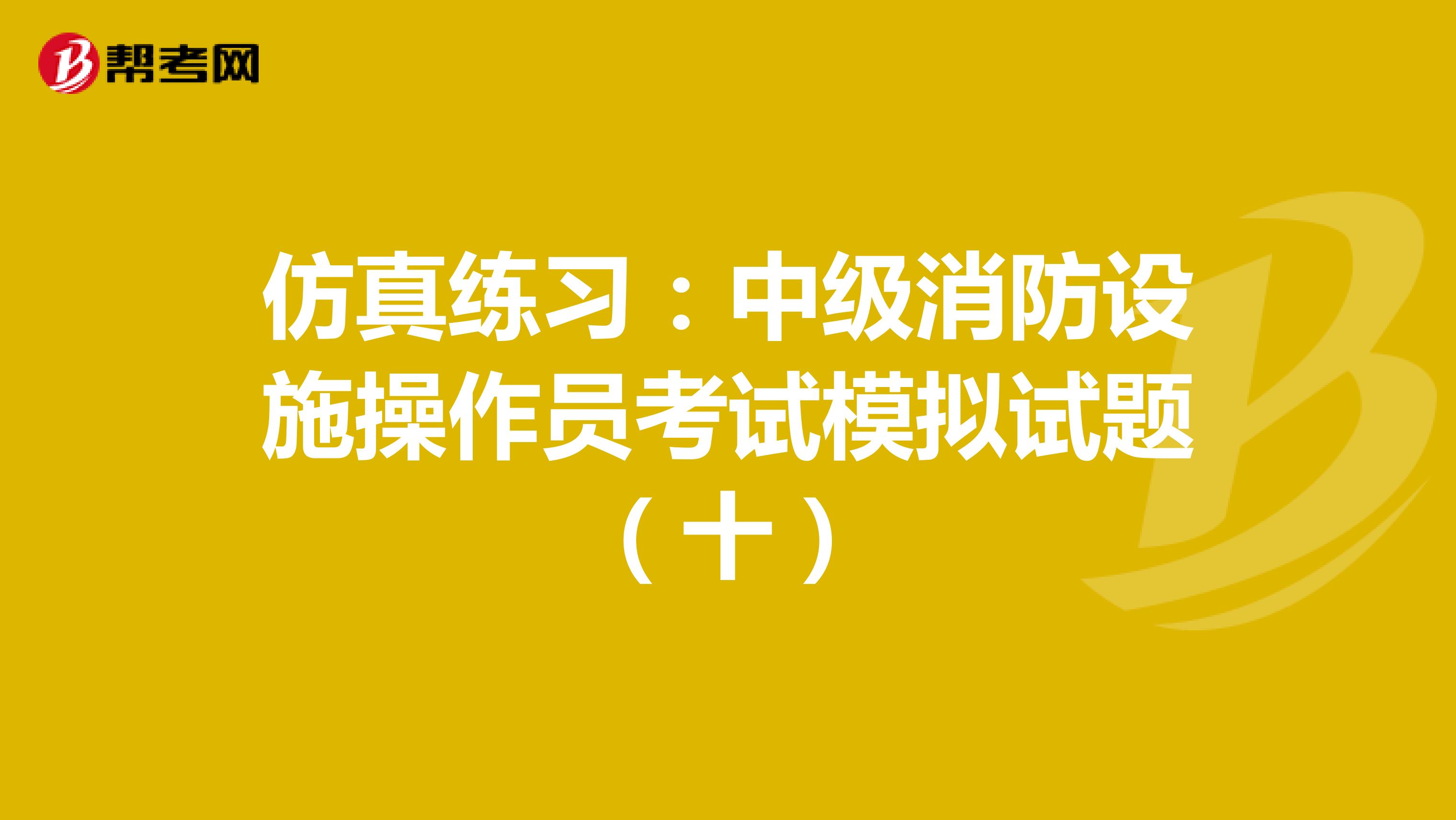 仿真练习：中级消防设施操作员考试模拟试题（十）