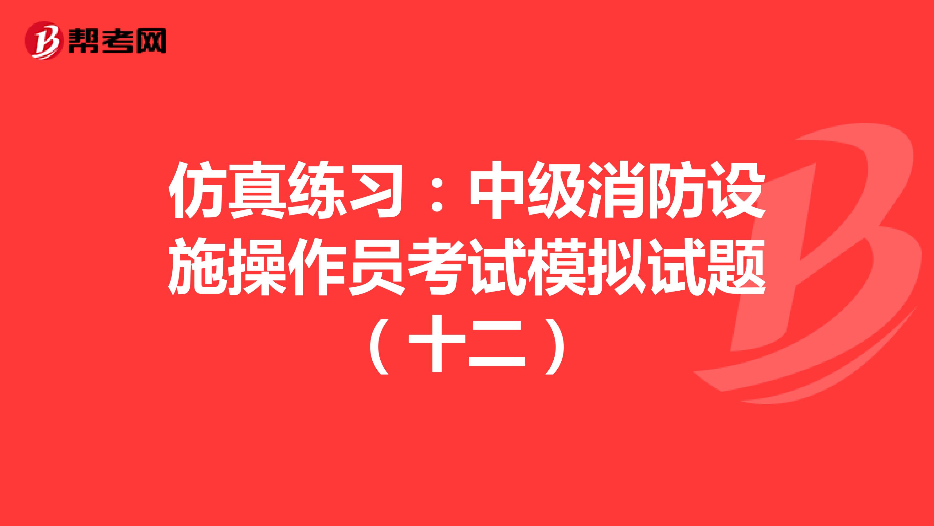 仿真练习：中级消防设施操作员考试模拟试题（十二）