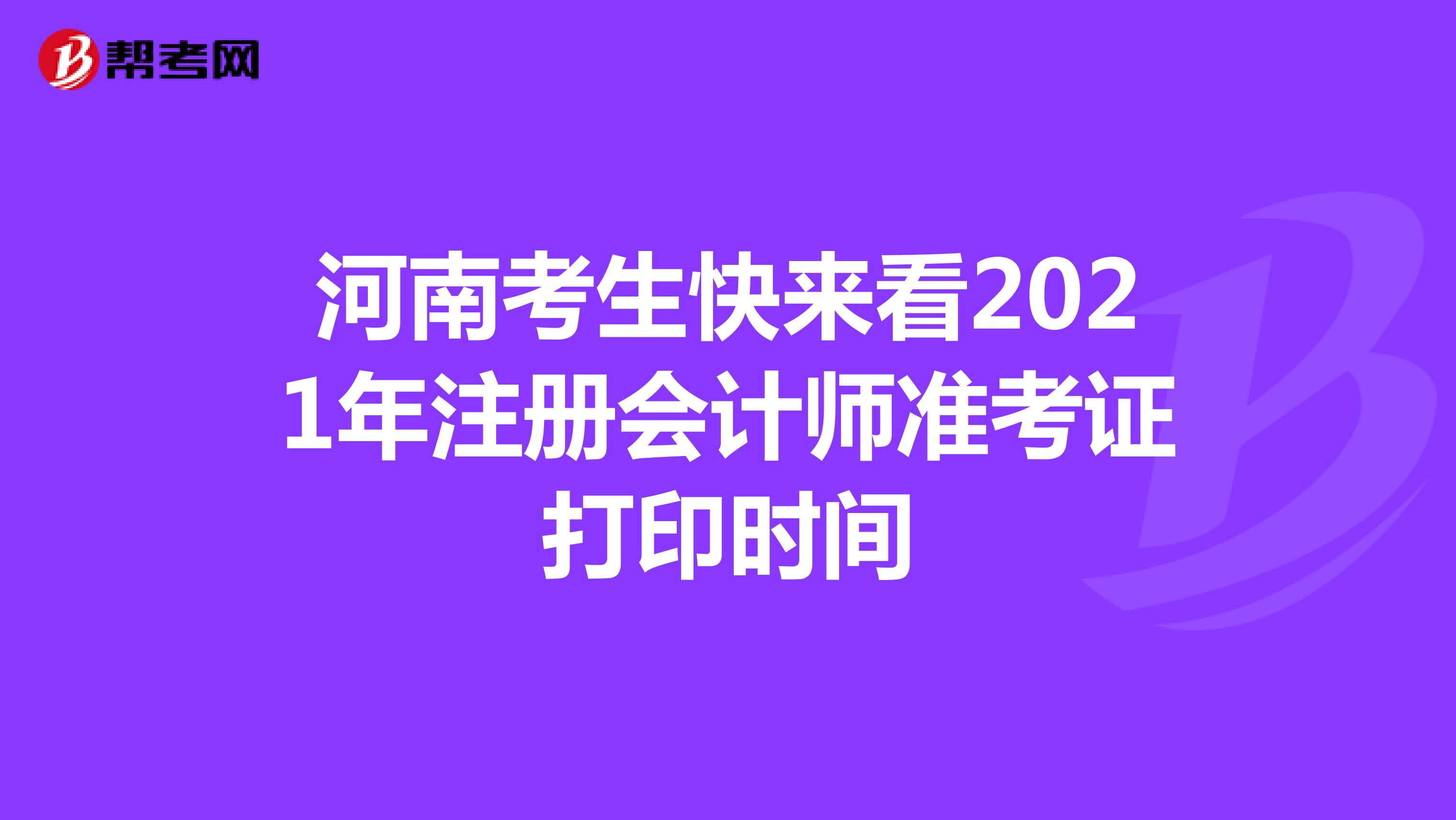 河南考生快來看2021年注冊會計師準考證打印時間