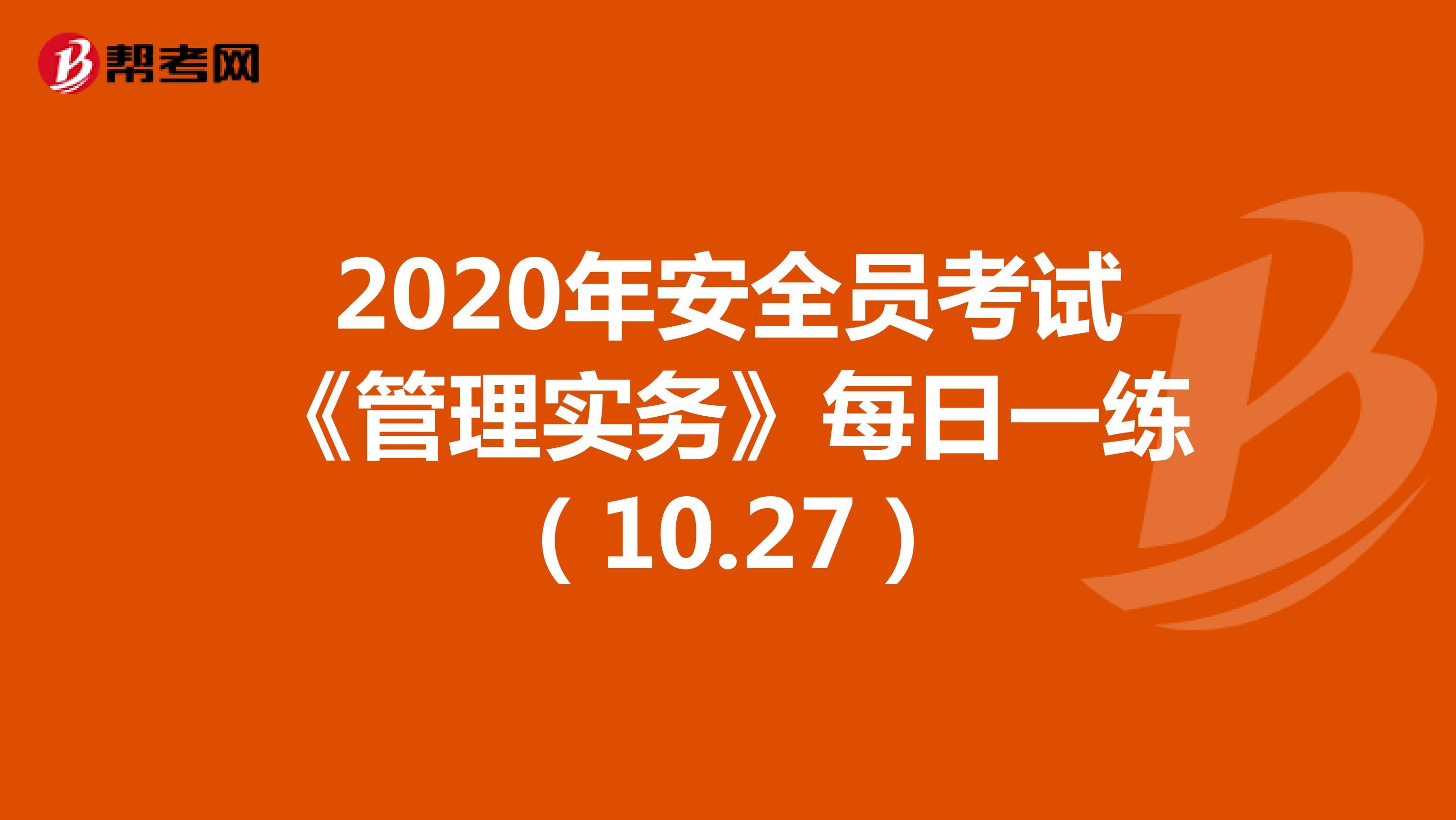 2020年安全员考试《管理实务》每日一练（10.27）