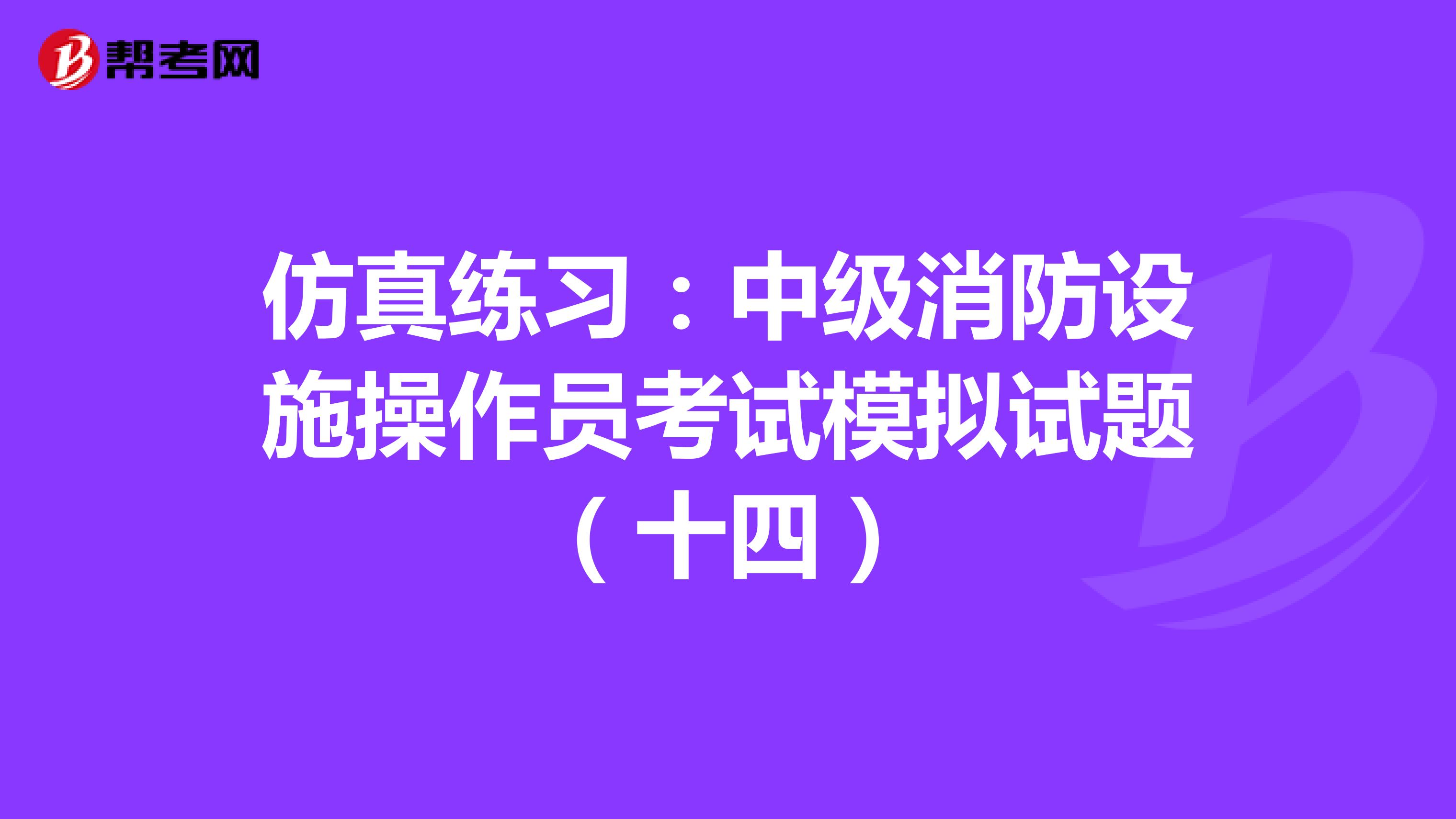 仿真练习：中级消防设施操作员考试模拟试题（十四）