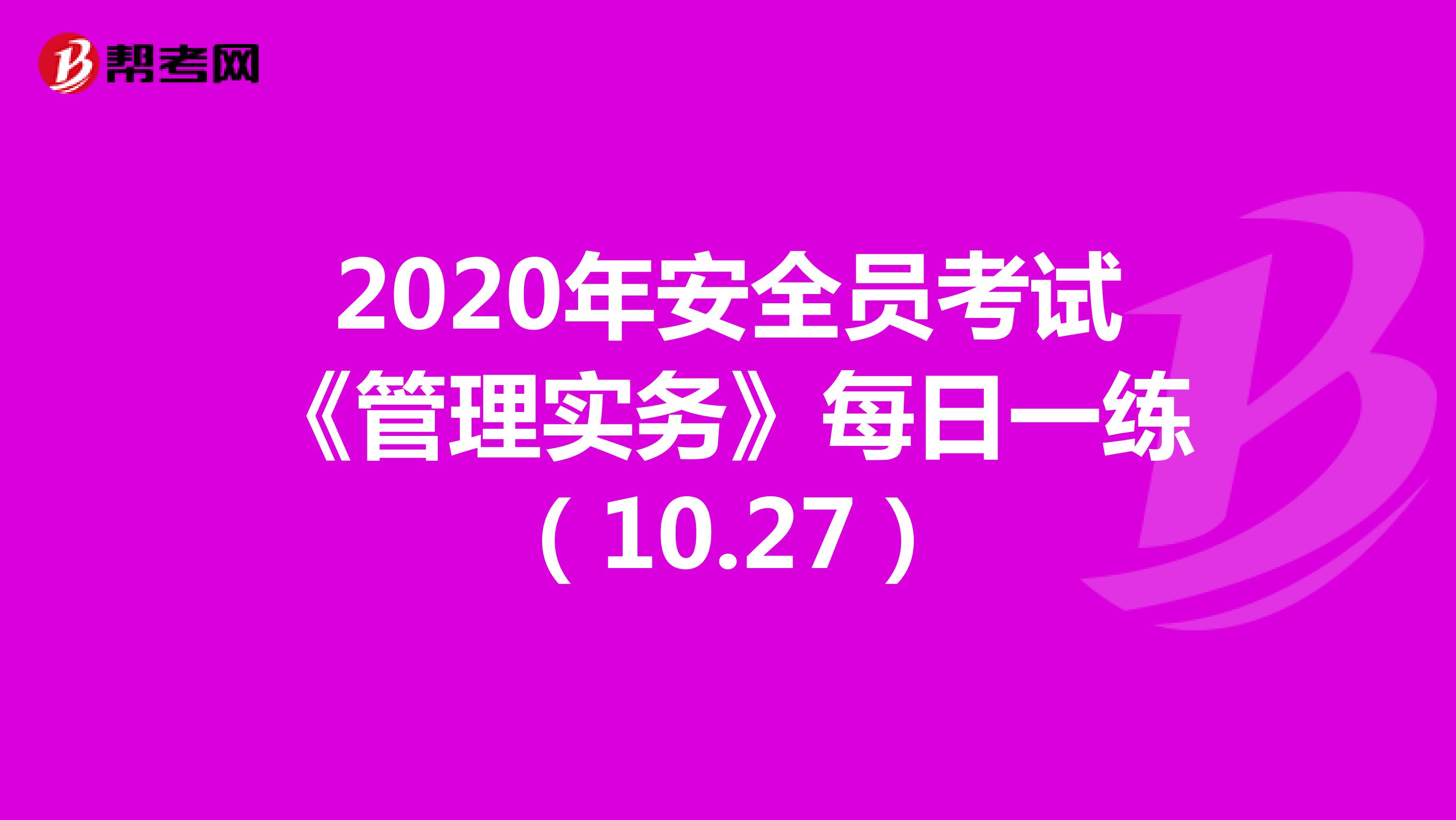 2020年安全员考试《管理实务》每日一练（10.27）