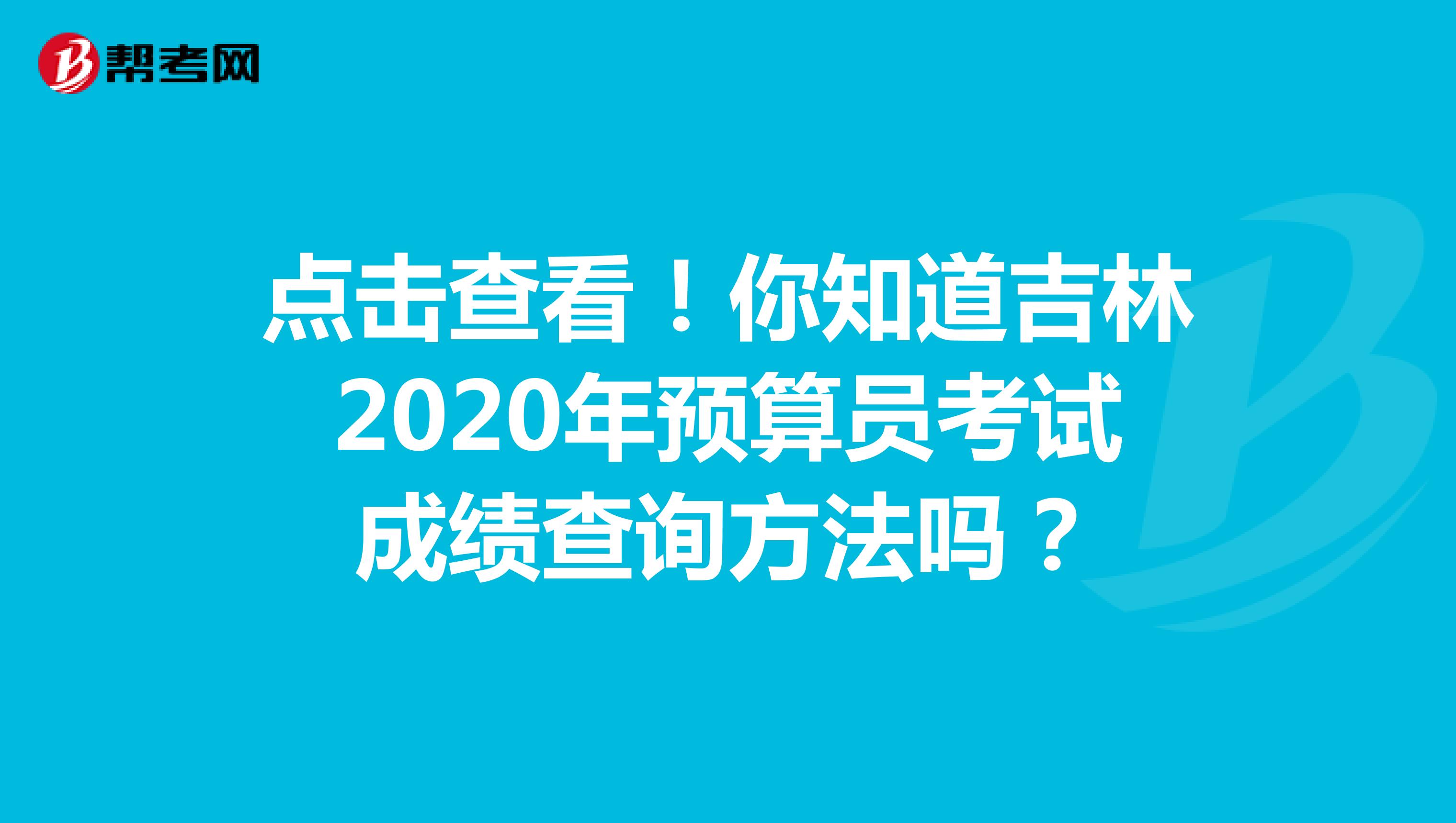 点击查看!你知道吉林2020年预算员考试成绩查询方法吗?