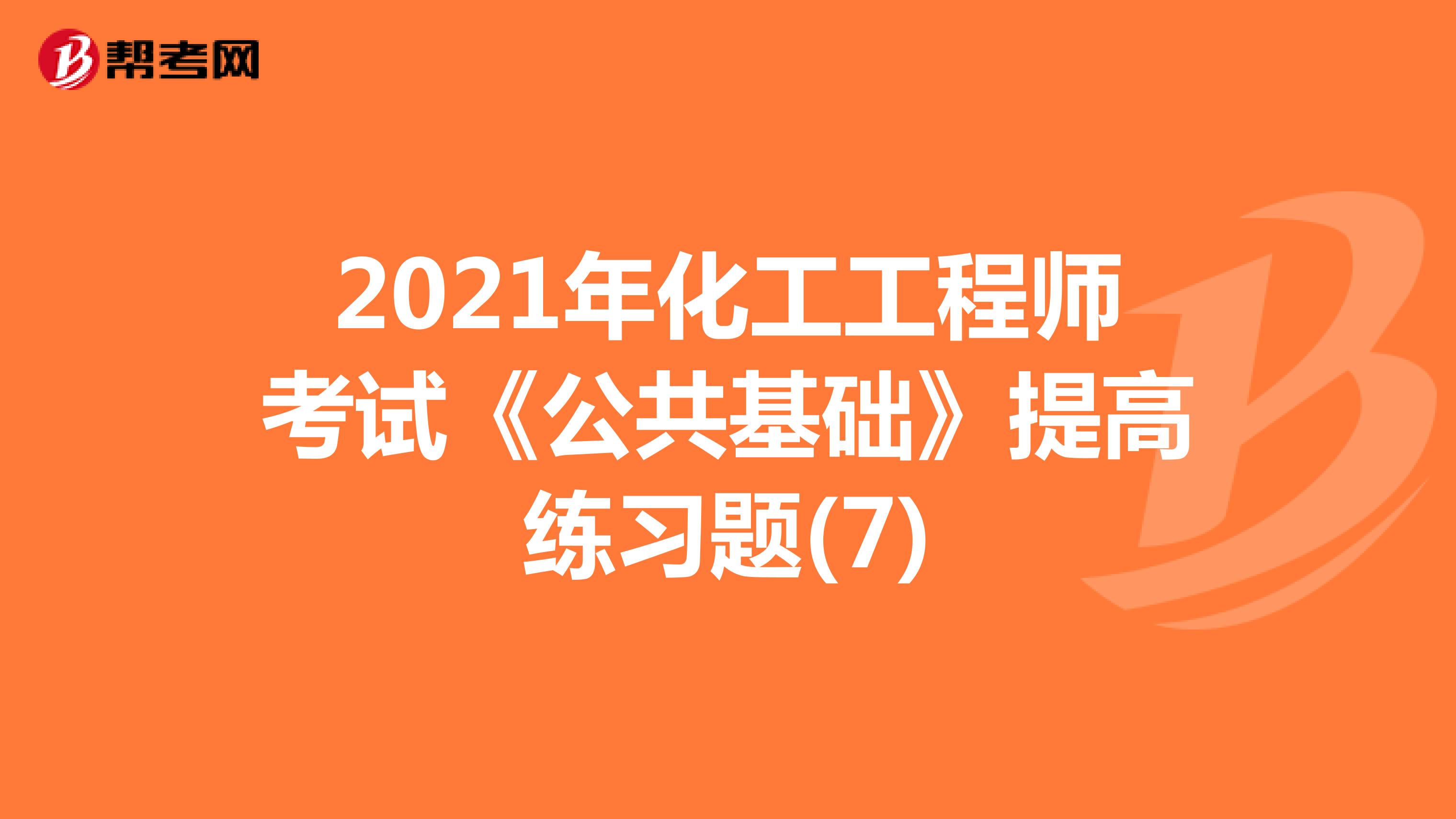 2021年化工工程师考试《公共基础》提高练习题(7)