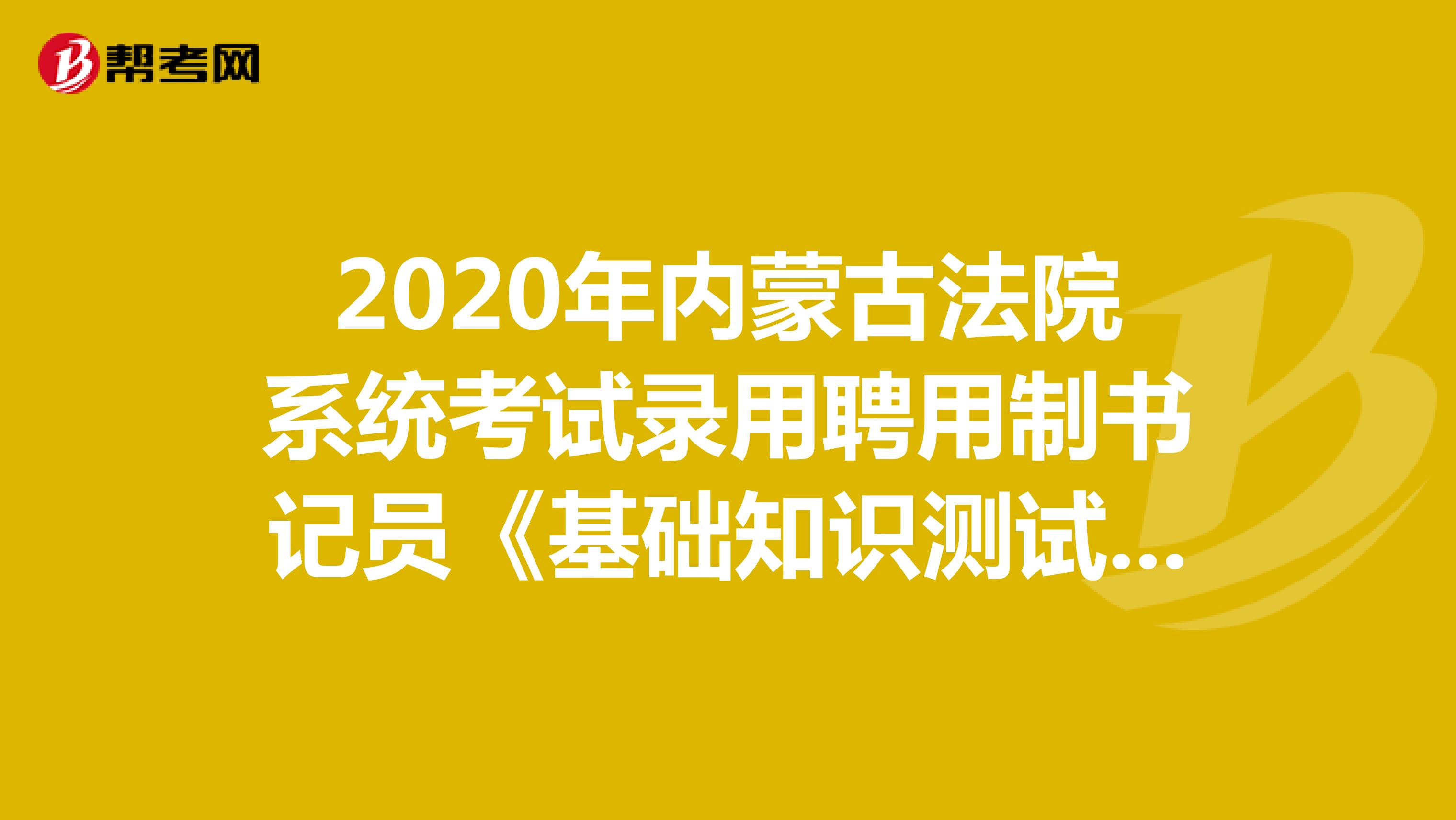 2020年内蒙古法院系统考试录用聘用制书记员《基础知识测试》模拟试题（9）