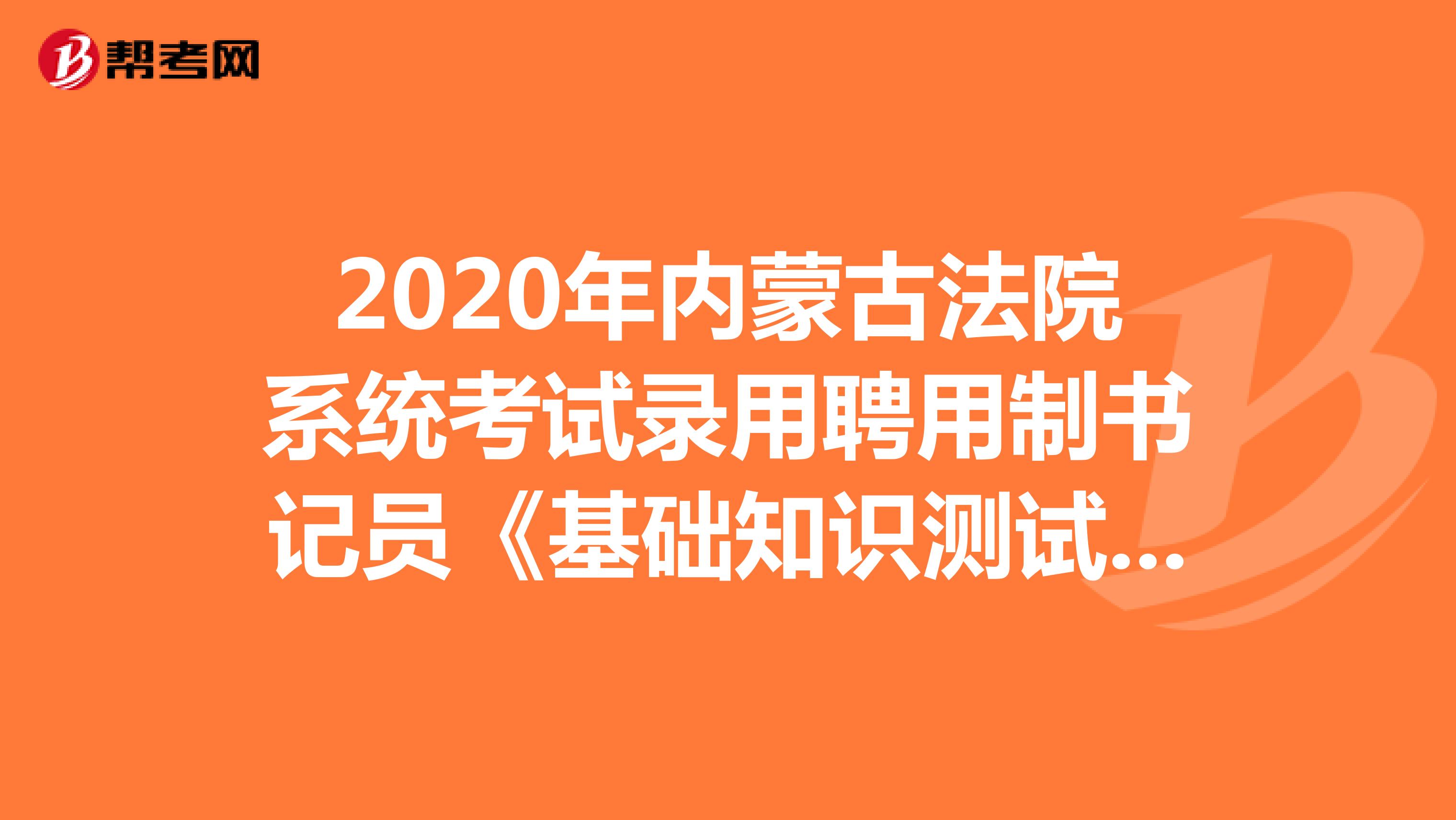 2020年内蒙古法院系统考试录用聘用制书记员《基础知识测试》模拟试题（11）