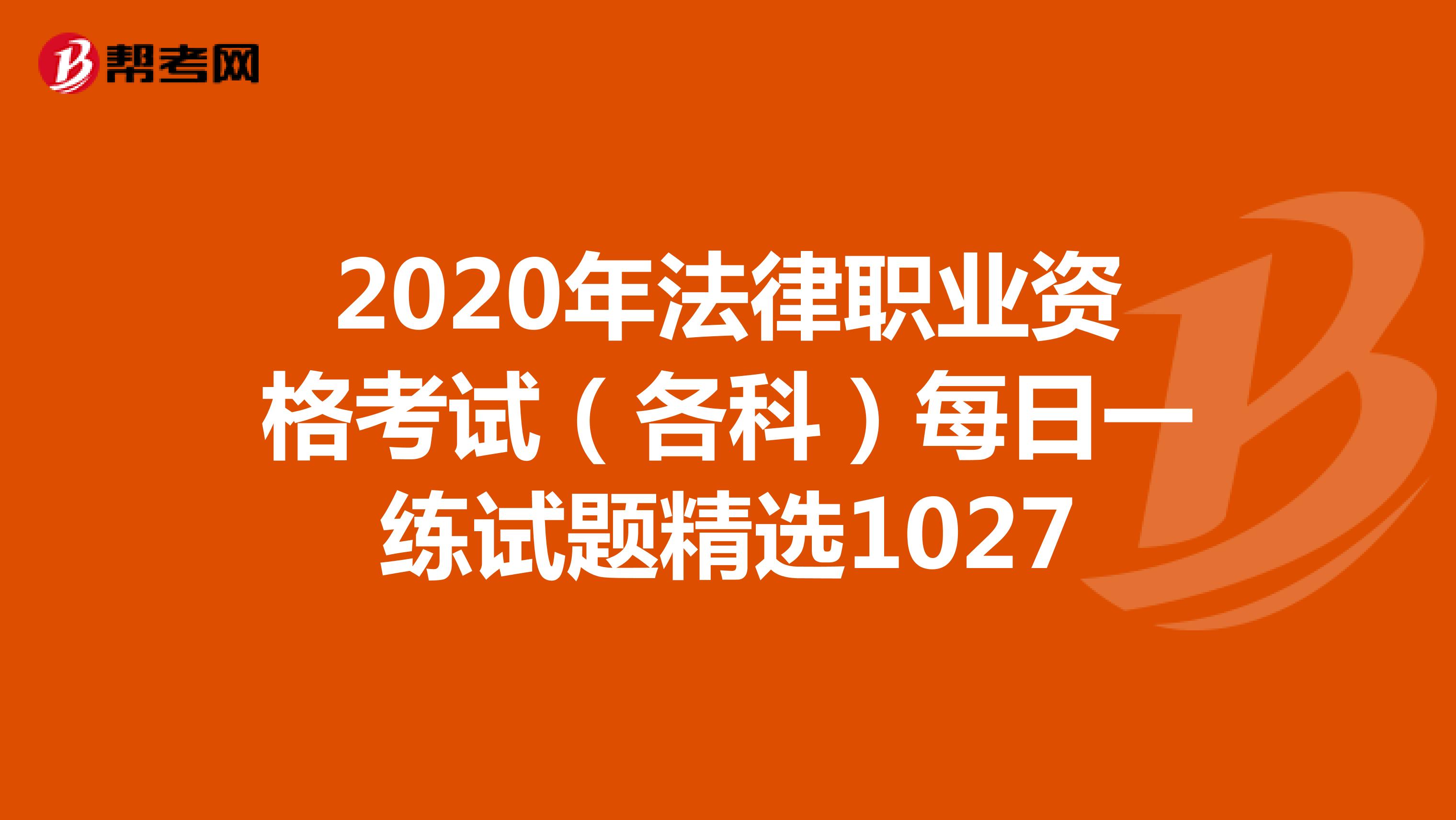 2020年法律职业资格考试（各科）每日一练试题精选1027