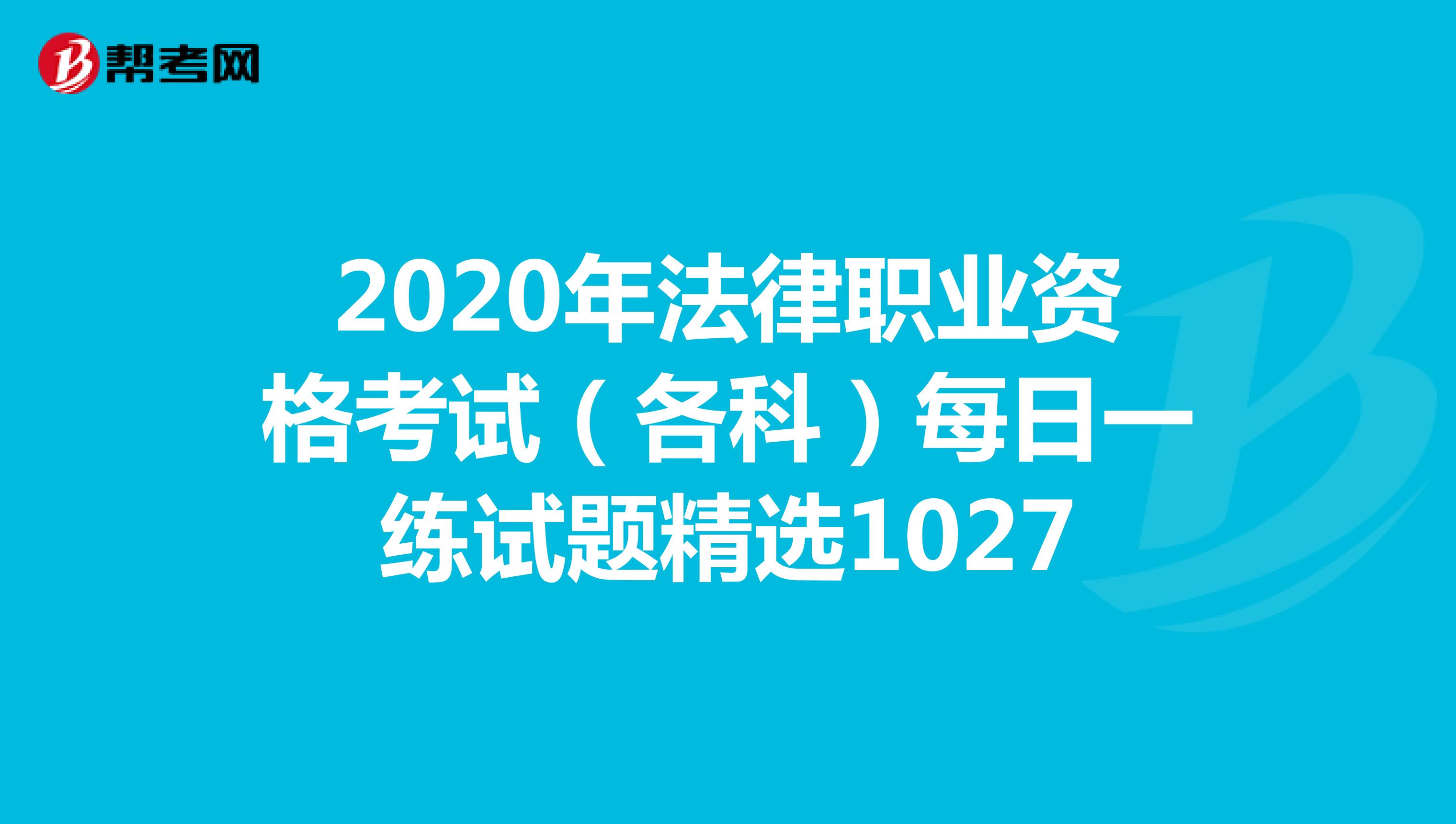 2020年法律职业资格考试（各科）每日一练试题精选1027