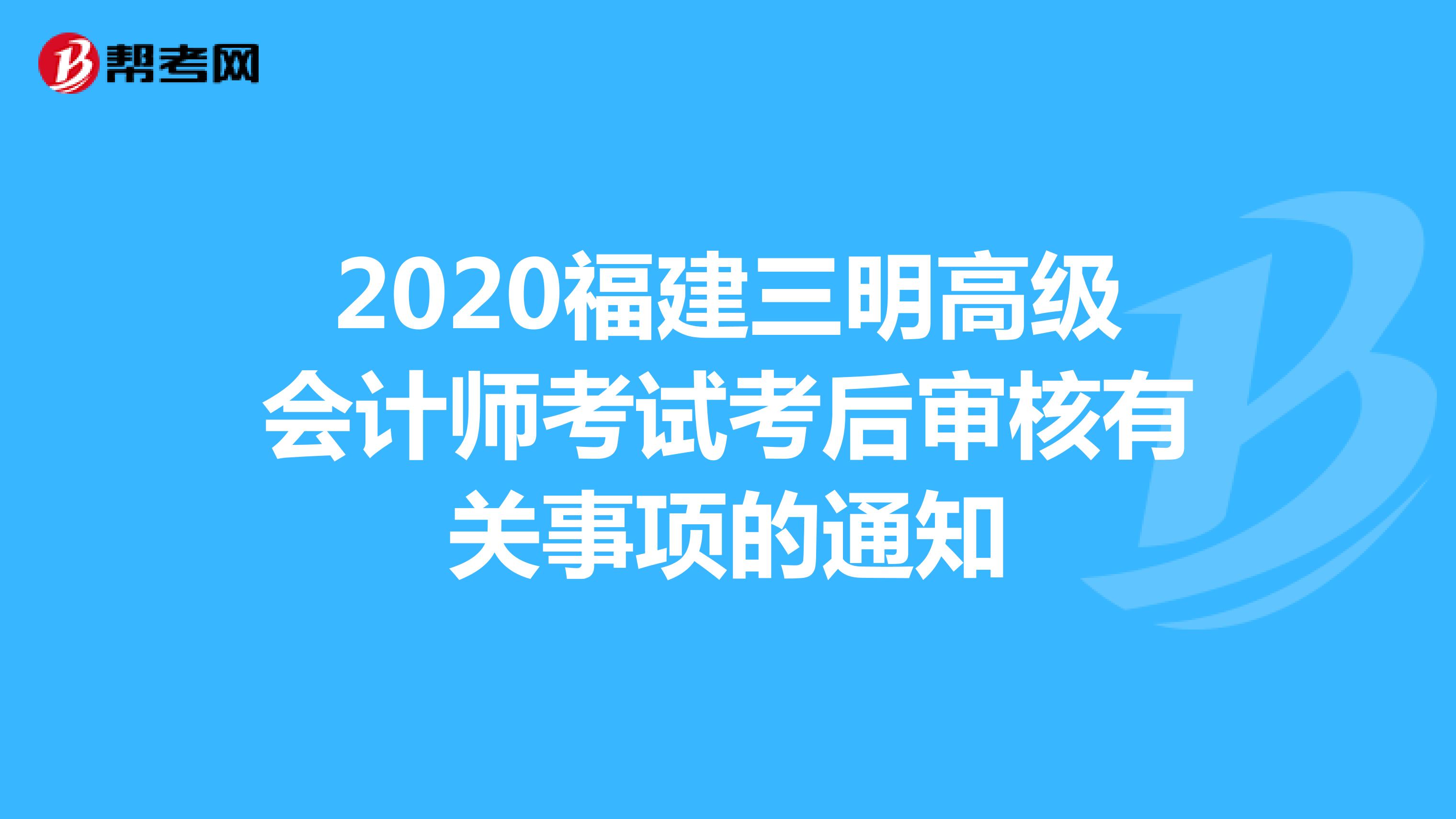 来了解关于2020福建三明高级会计师考试考后审核有关事项的通知是哪些