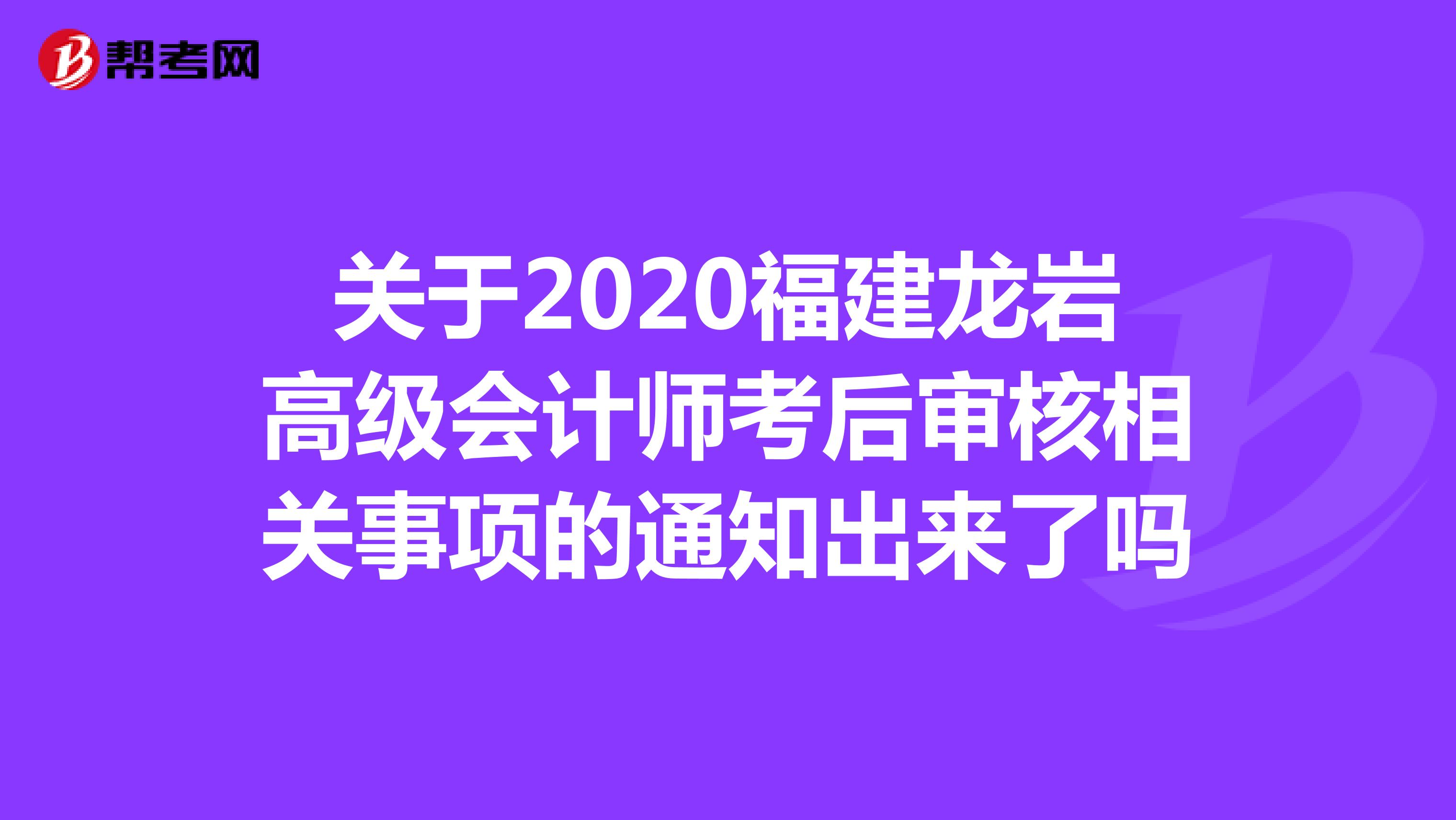 關(guān)于2020福建龍巖高級(jí)會(huì)計(jì)師考后審核相關(guān)事項(xiàng)的通知出來了嗎