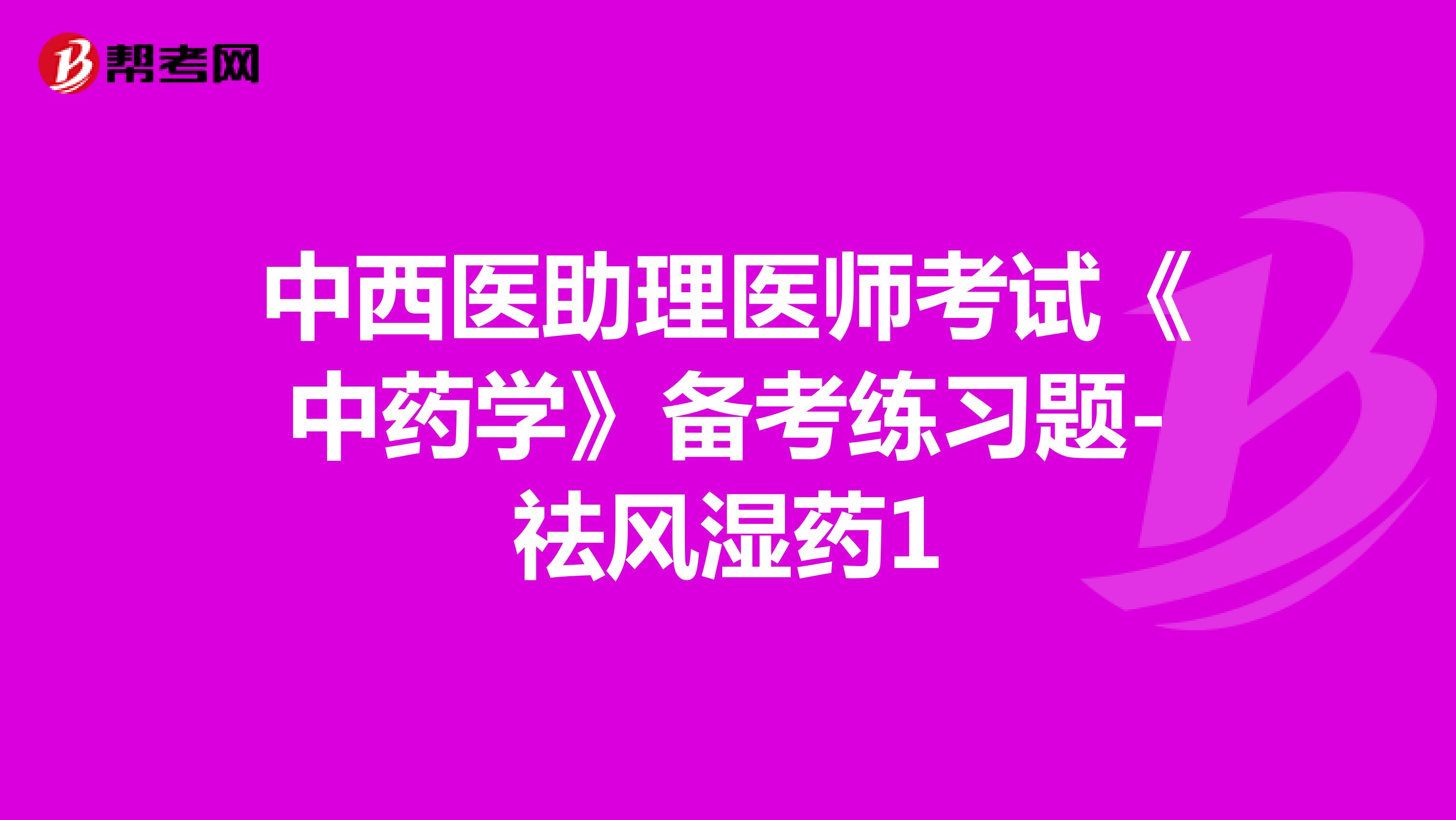 中西医助理医师考试《中药学》备考练习题-祛风湿药1