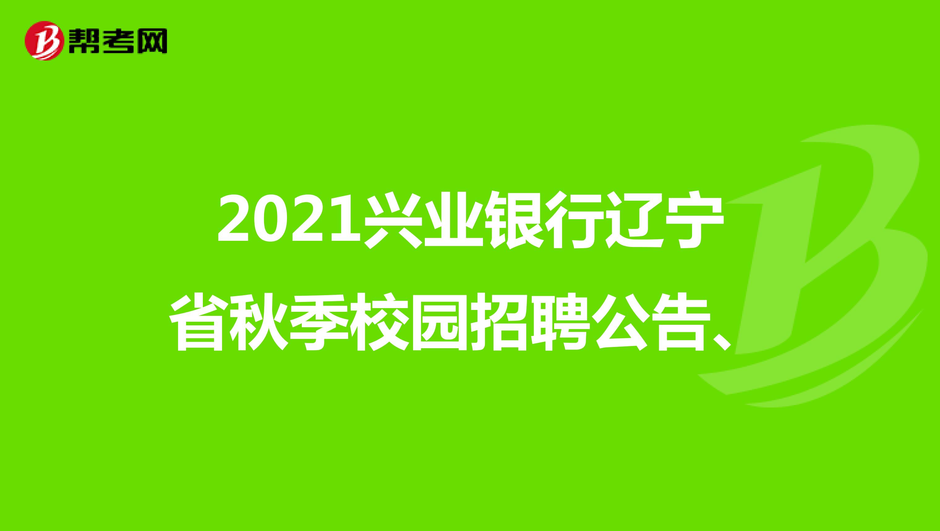 2021兴业银行辽宁省秋季校园招聘公告