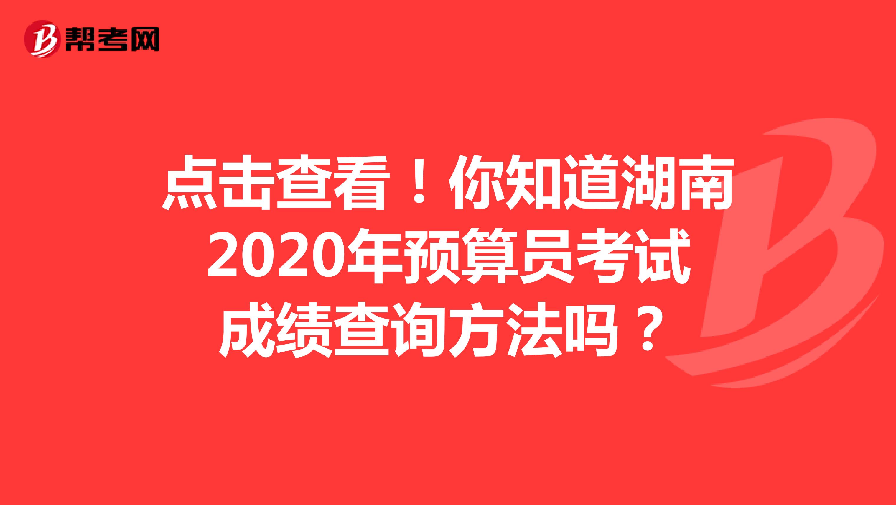 点击查看！你知道湖南2020年预算员考试成绩查询方法吗？