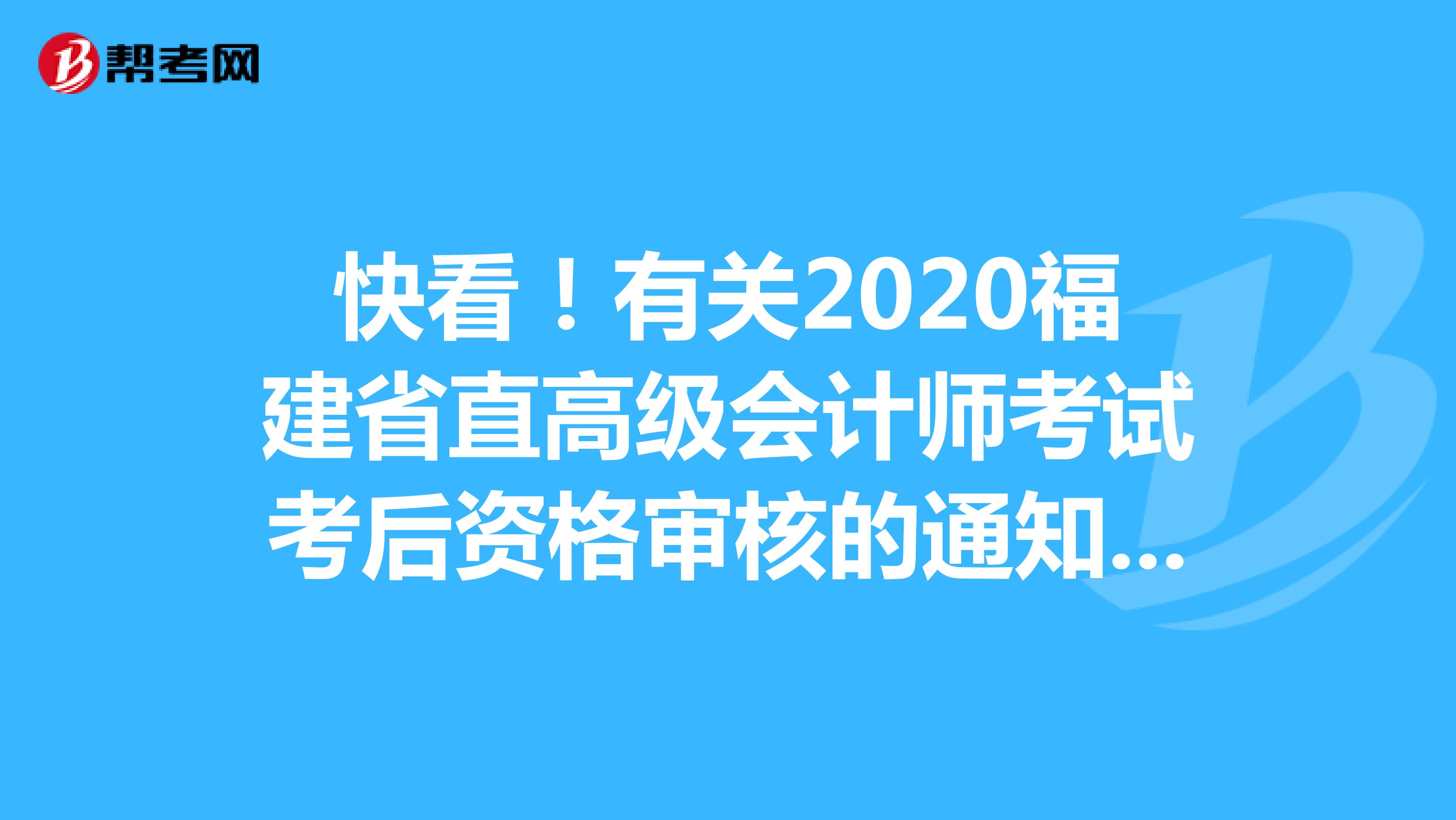 快看！有關(guān)2020福建省直高級會計師考試考后資格審核的通知已經(jīng)出來了！
