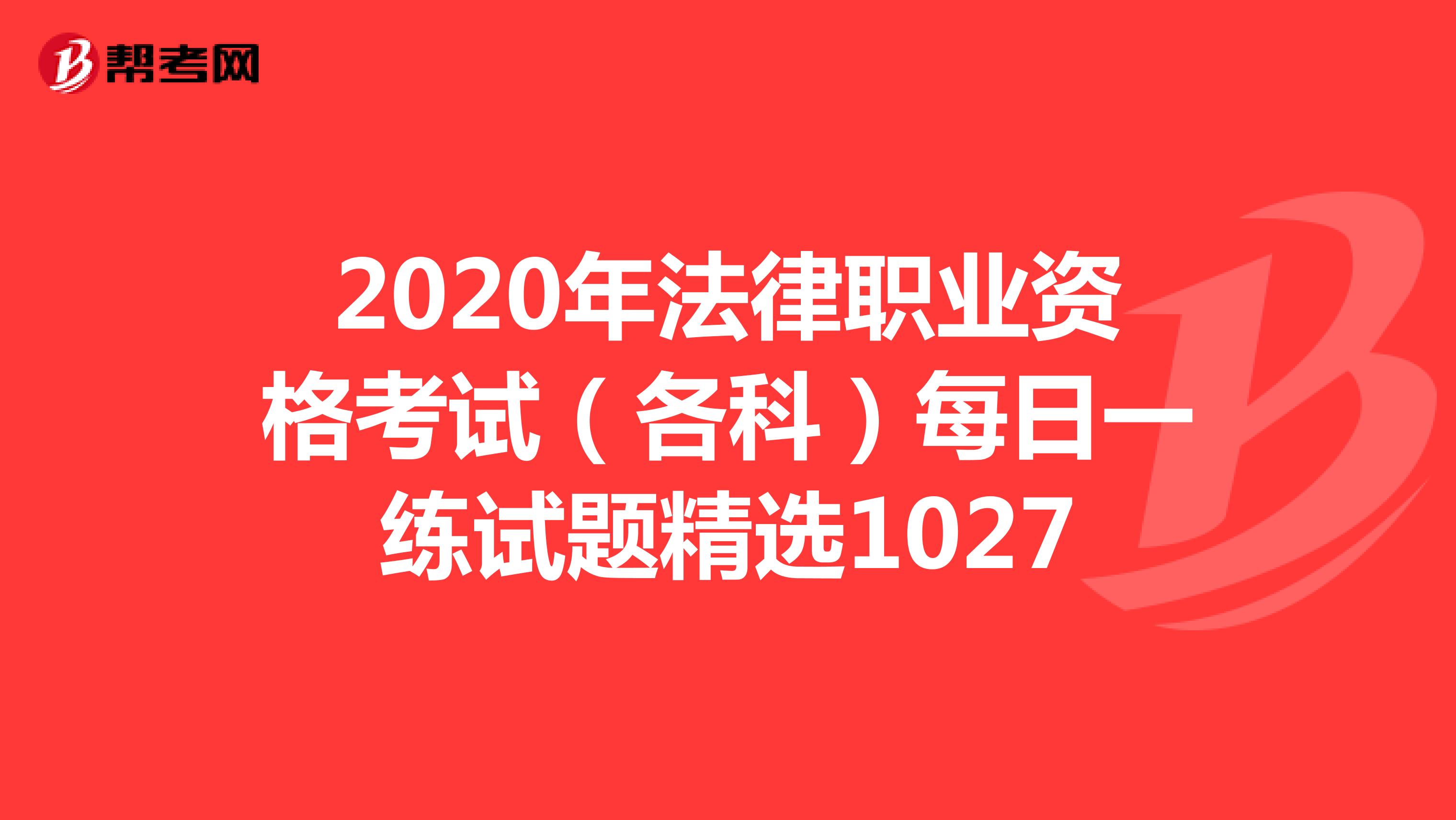 2020年法律职业资格考试（各科）每日一练试题精选1027