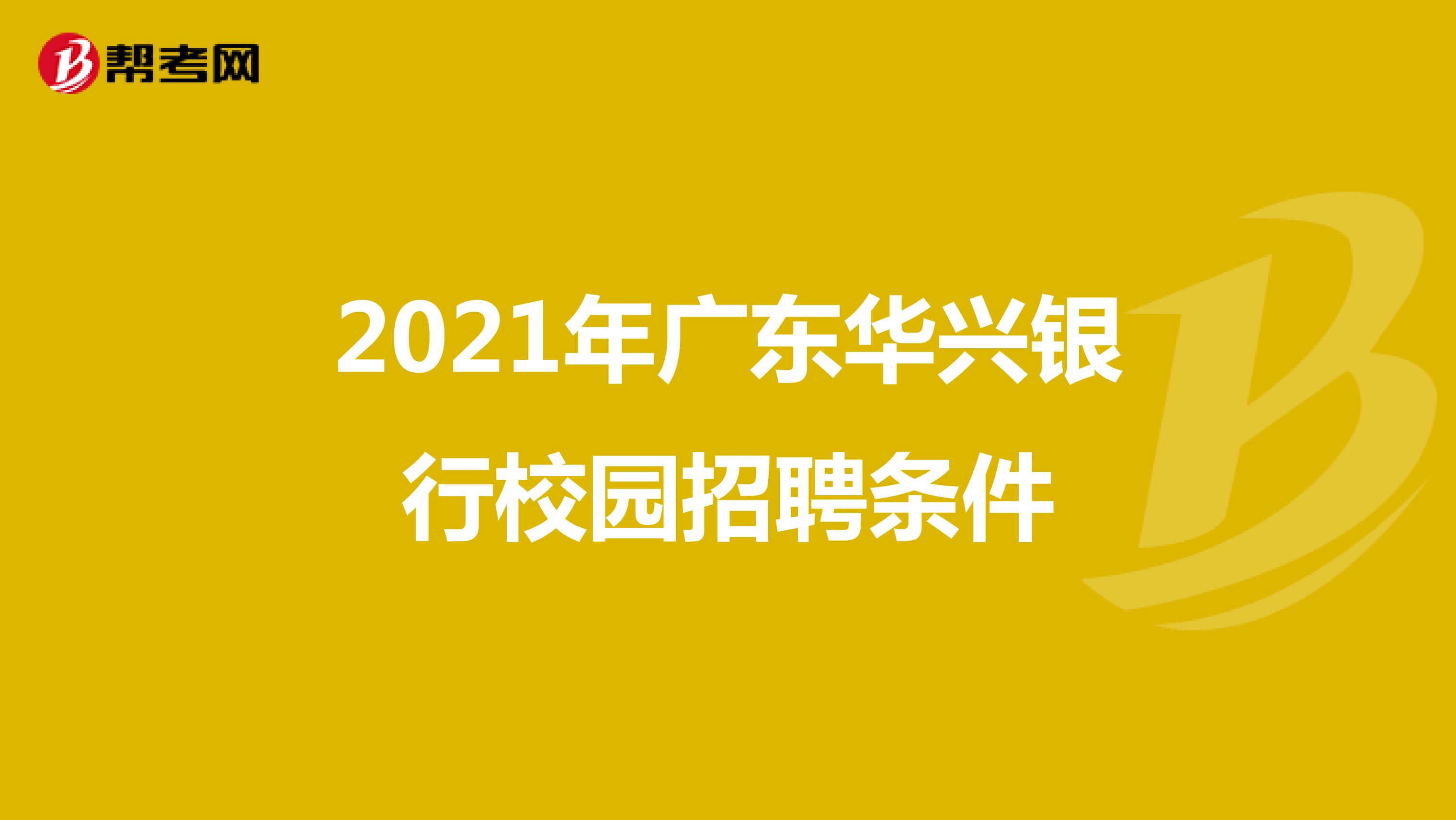 关于2021年广东华兴银行校园招聘条件