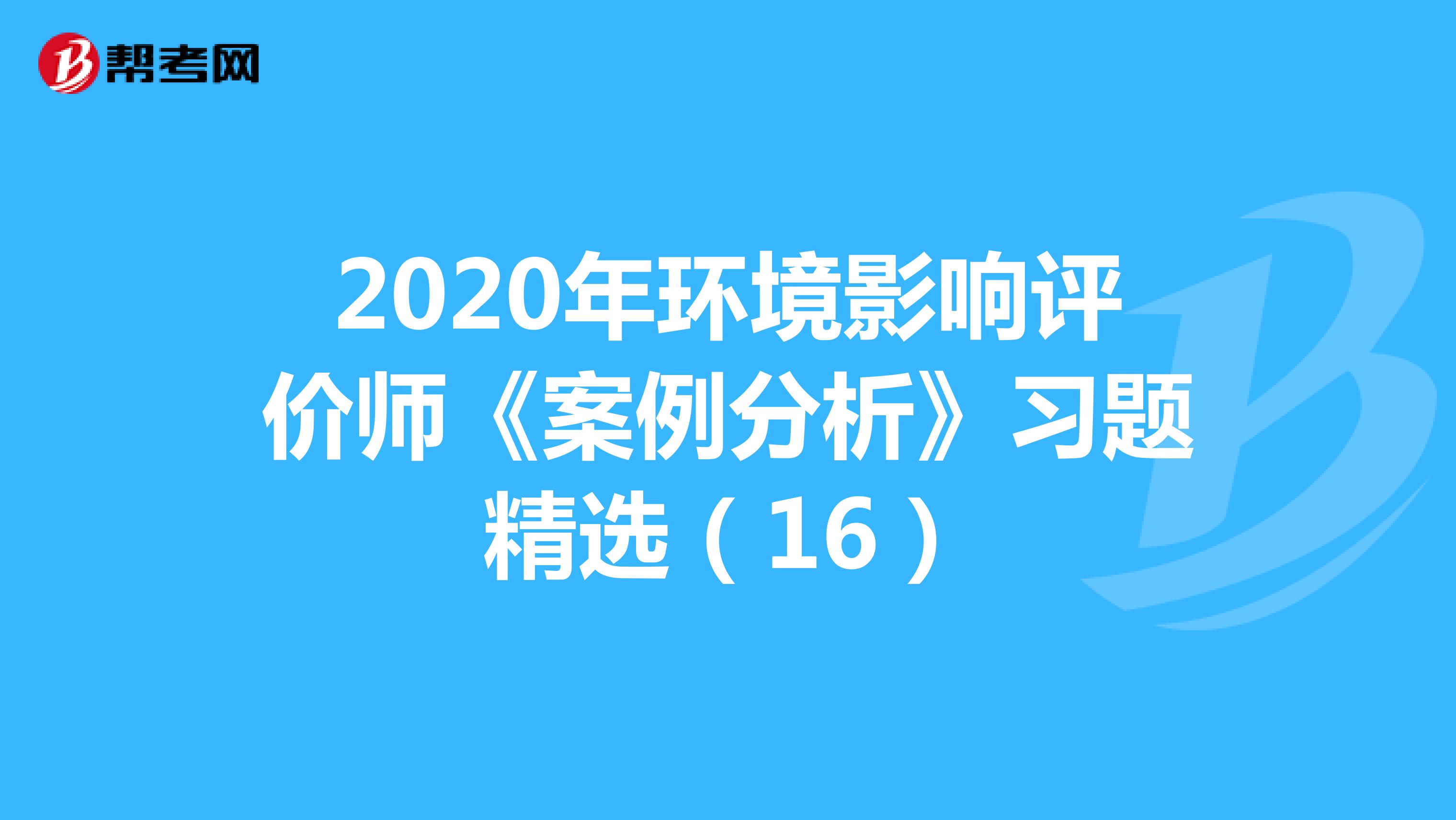 2020年环境影响评价师《案例分析》习题精选（16）