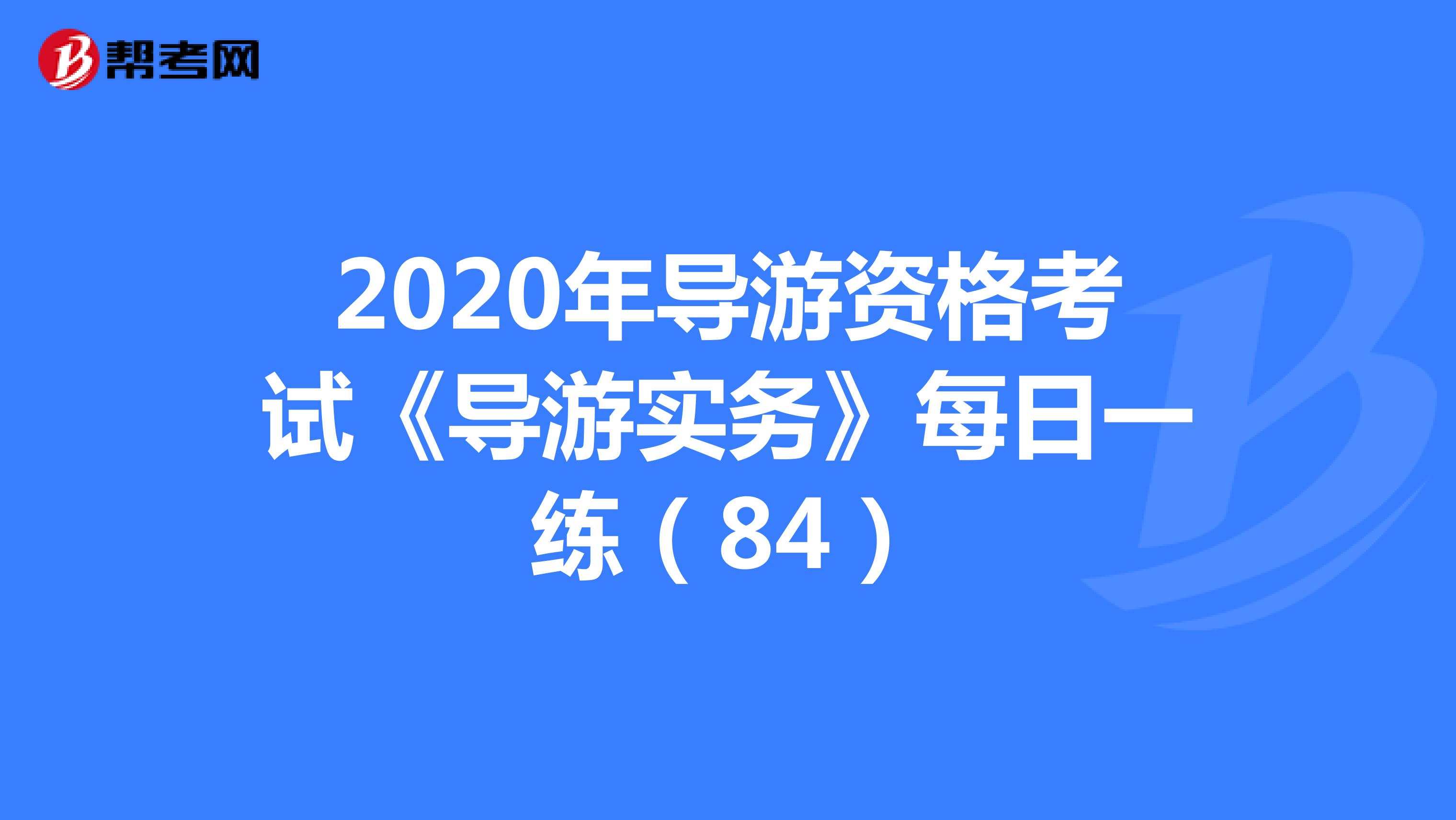 2020年导游资格考试《导游实务》每日一练（84）