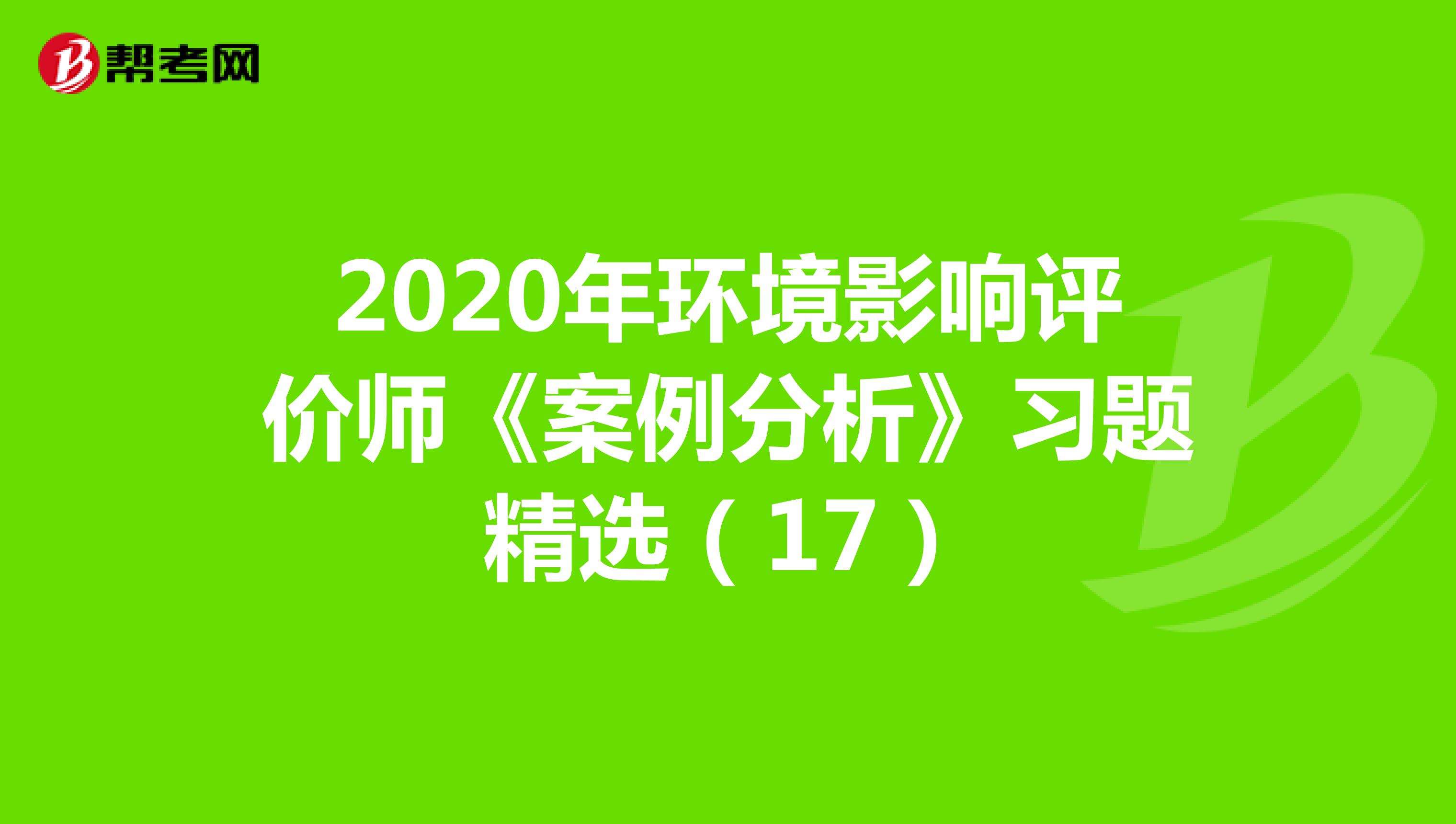 2020年环境影响评价师《案例分析》习题精选（17）