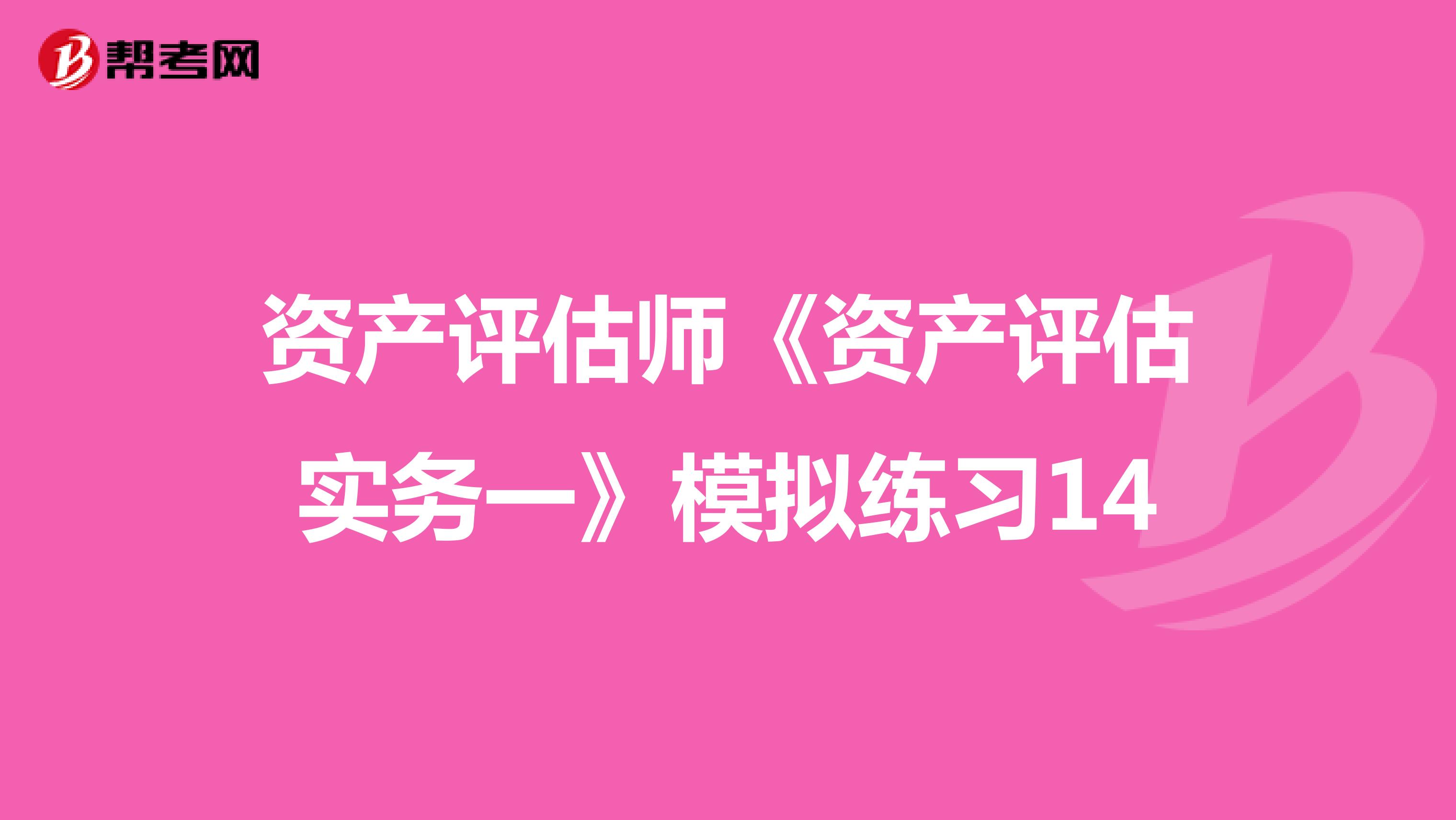 资产评估师《资产评估实务一》模拟练习14