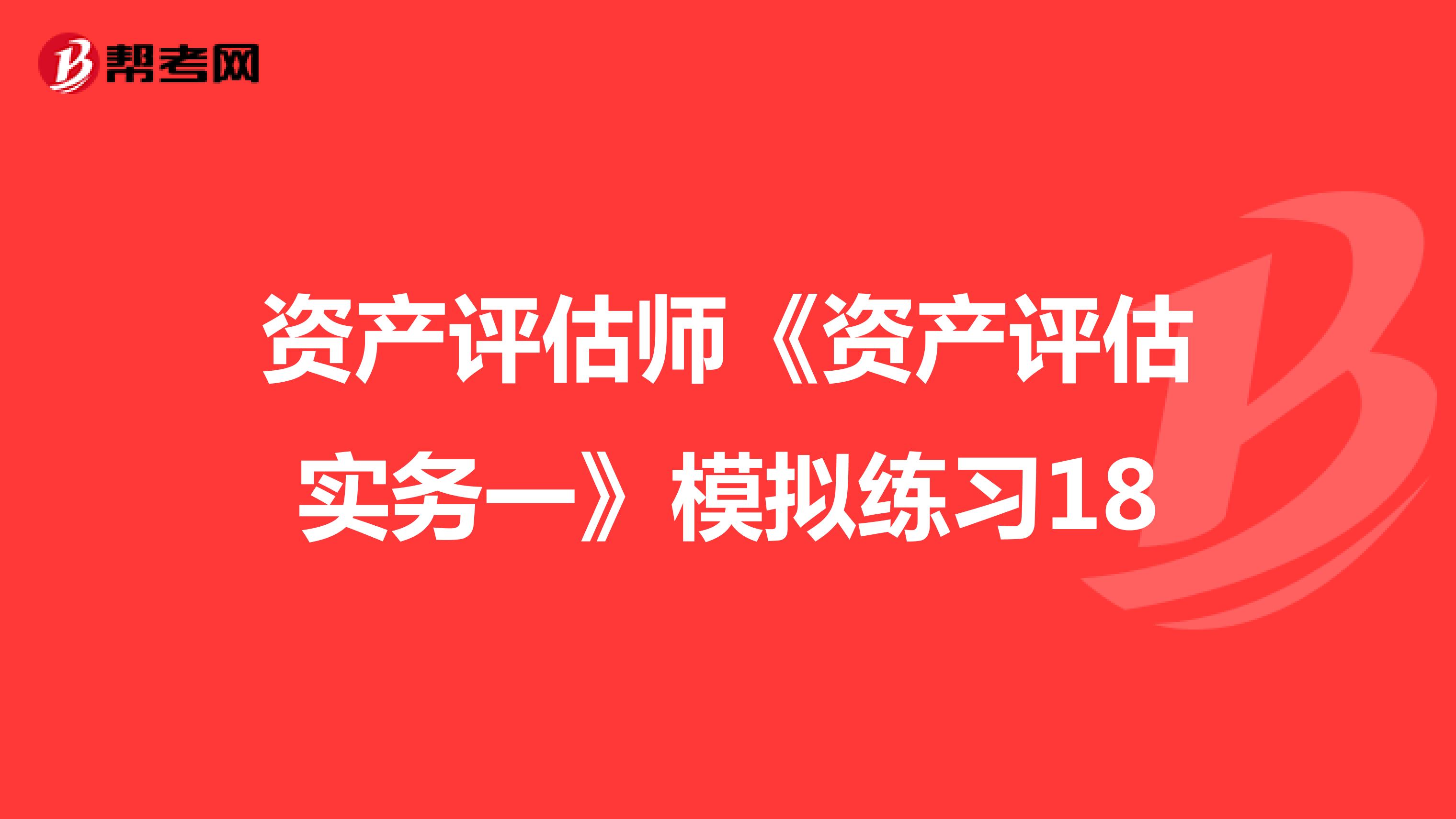 资产评估师《资产评估实务一》模拟练习18