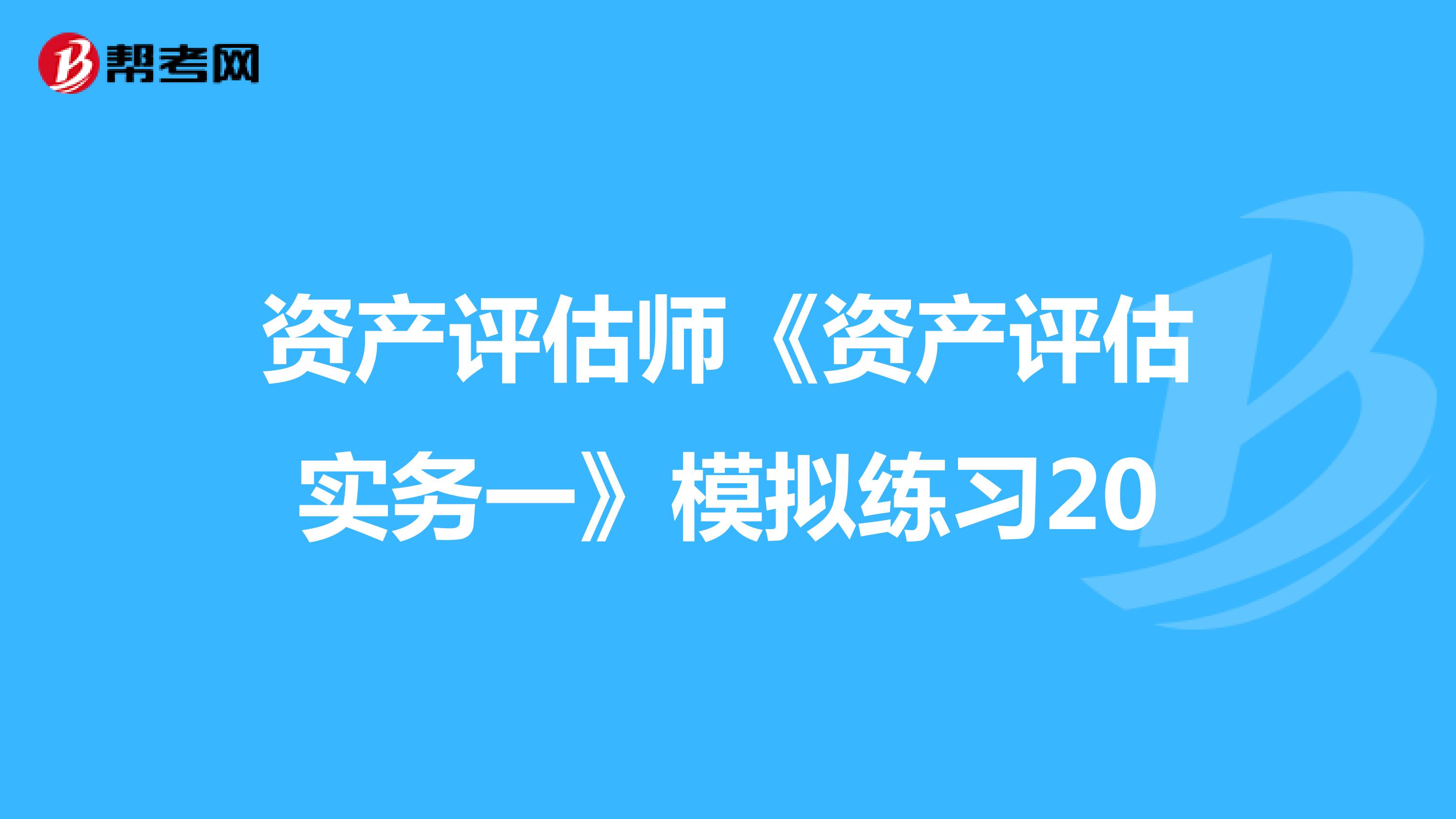 资产评估师《资产评估实务一》模拟练习20