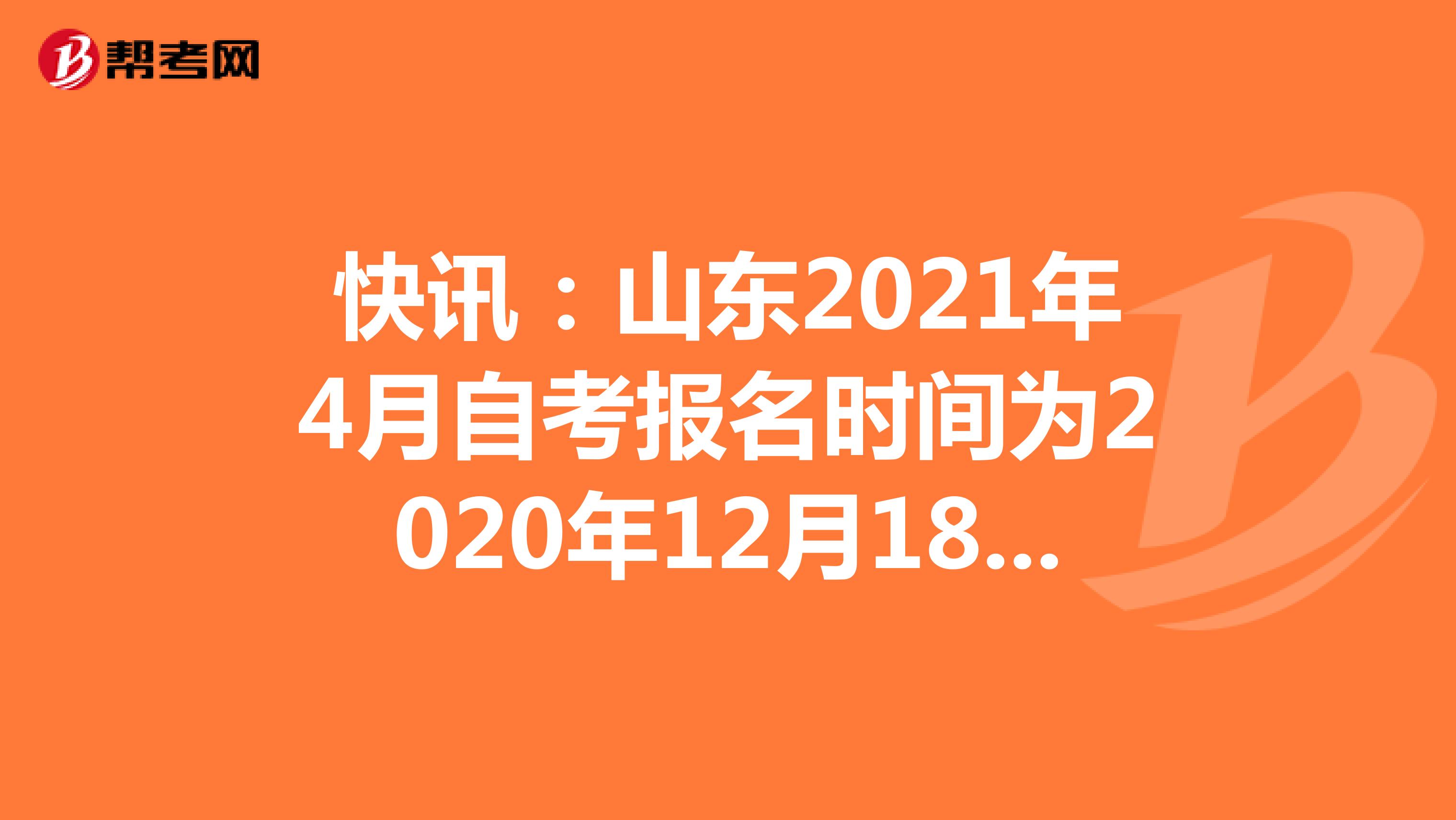 快讯：山东2021年4月自考报名时间为2020年12月18日-24日
